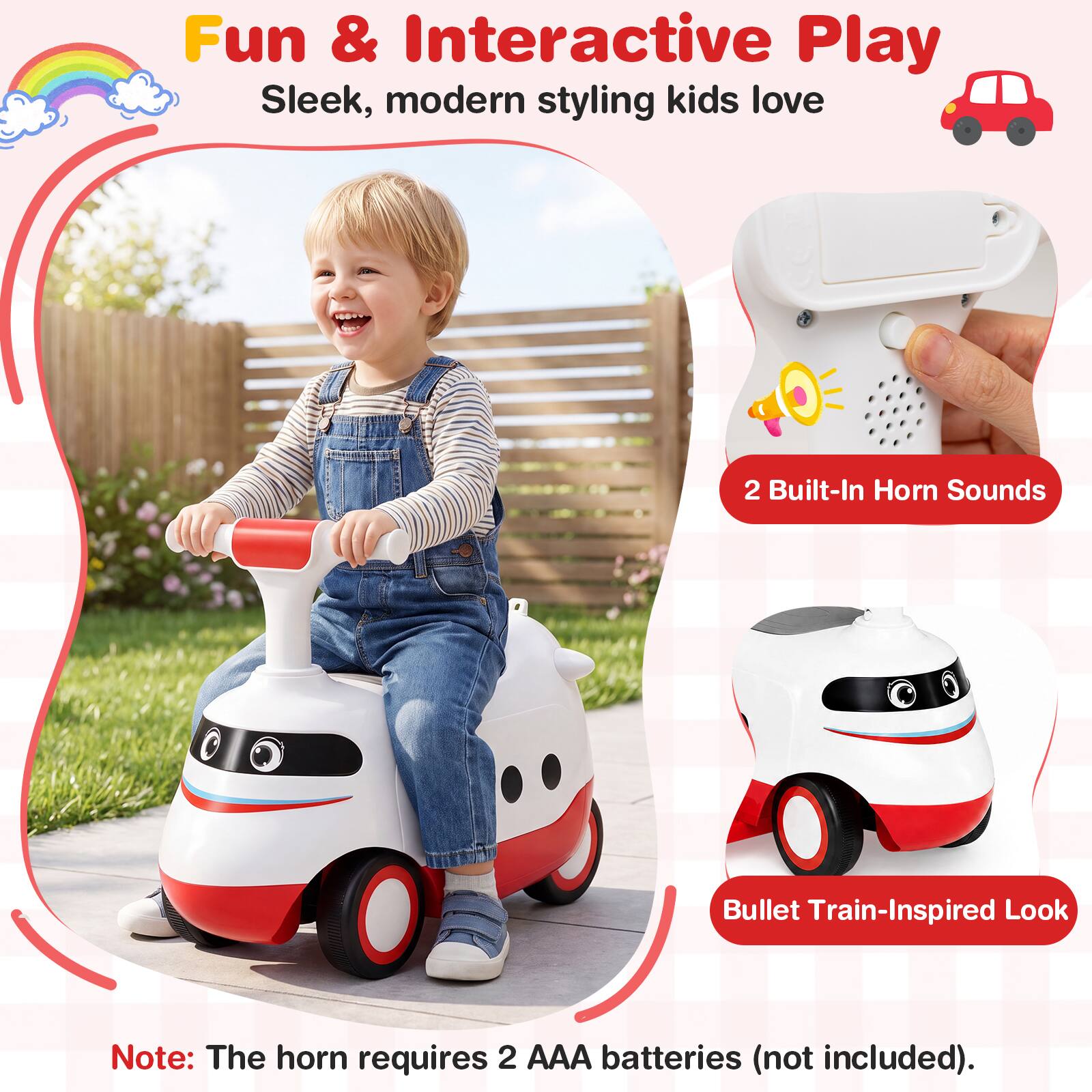 Fun & Interactive Play  
Sleek, modern styling kids love  

2 Built-In Horn Sounds  

Bullet Train-Inspired Look  

Note: The horn requires 2 AAA batteries (not included).