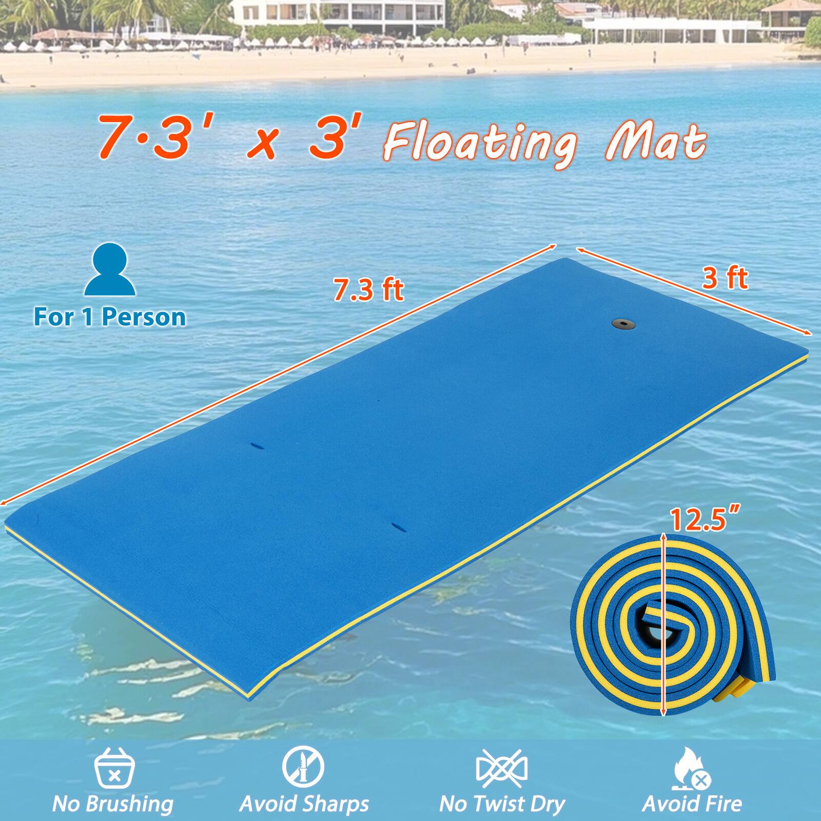 7.3' x 3' Floating Mat  
For 1 Person  
7.3 ft x 3 ft  
12.5"  
No Brushing  
Avoid Sharps  
No Twist Dry  
Avoid Fire