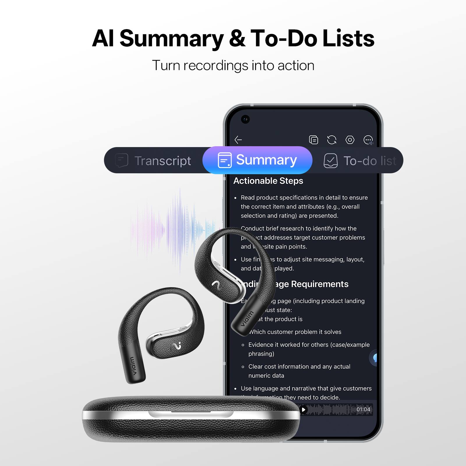 AI Summary & To-Do Lists  
Turn recordings into action

Transcript  
Summary  
To-do list

Actionable Steps  
- Read product specifications in detail to ensure the correct item and attributes (e.g., overall selection and rating) are presented.  
- Conduct brief research to identify how the product addresses target customer problems and site pain points.  
- Use fin and data to adjust site messaging, layout, and design.  

Page Requirements  
- (including product landing page) must state:  
  - What the product is  
  - Which customer problem it solves  
  - Evidence it worked for others (case/example phrasing)  
  - Clear cost information and any actual numeric data  
- Use language and narrative that give customers the information they need to decide.  

01:04