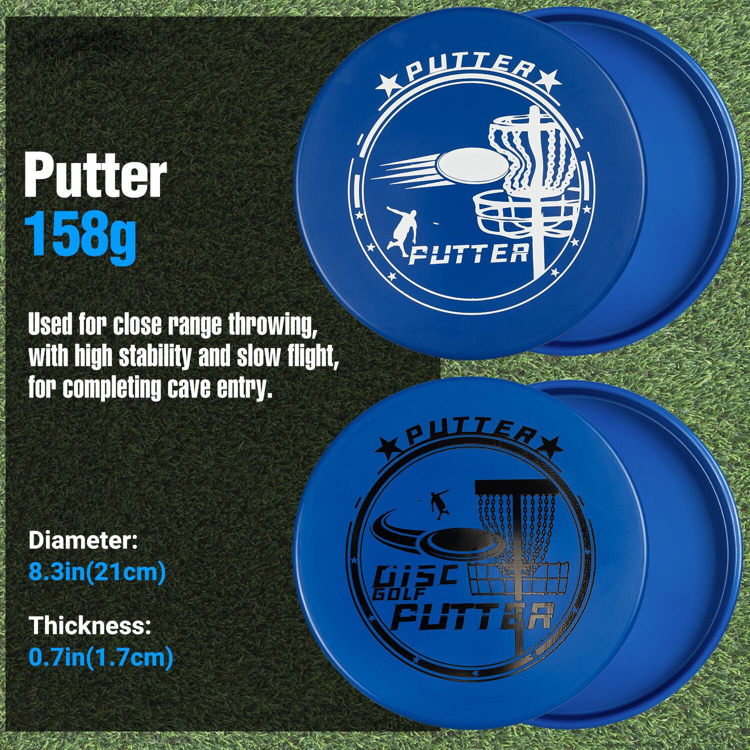 Putter  
158g  

Used for close range throwing, with high stability and slow flight, for completing cave entry.  

Diameter: 8.3in (21cm)  
Thickness: 0.7in (1.7cm)  

GiSc GOLF PUTTER