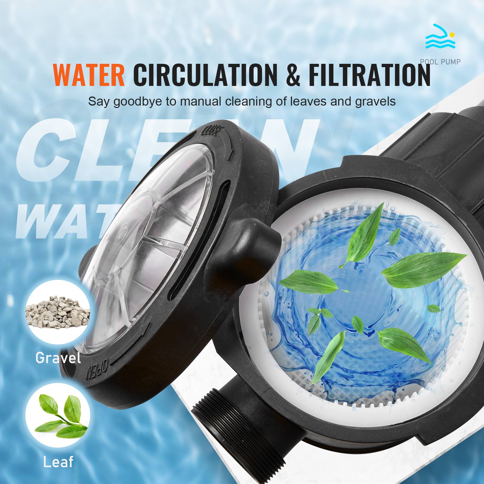 POOL PUMP WATER CIRCULATION & FILTRATION  
Say goodbye to manual cleaning of leaves and gravels  
CLEAN WATER  

Gravel  
Leaf