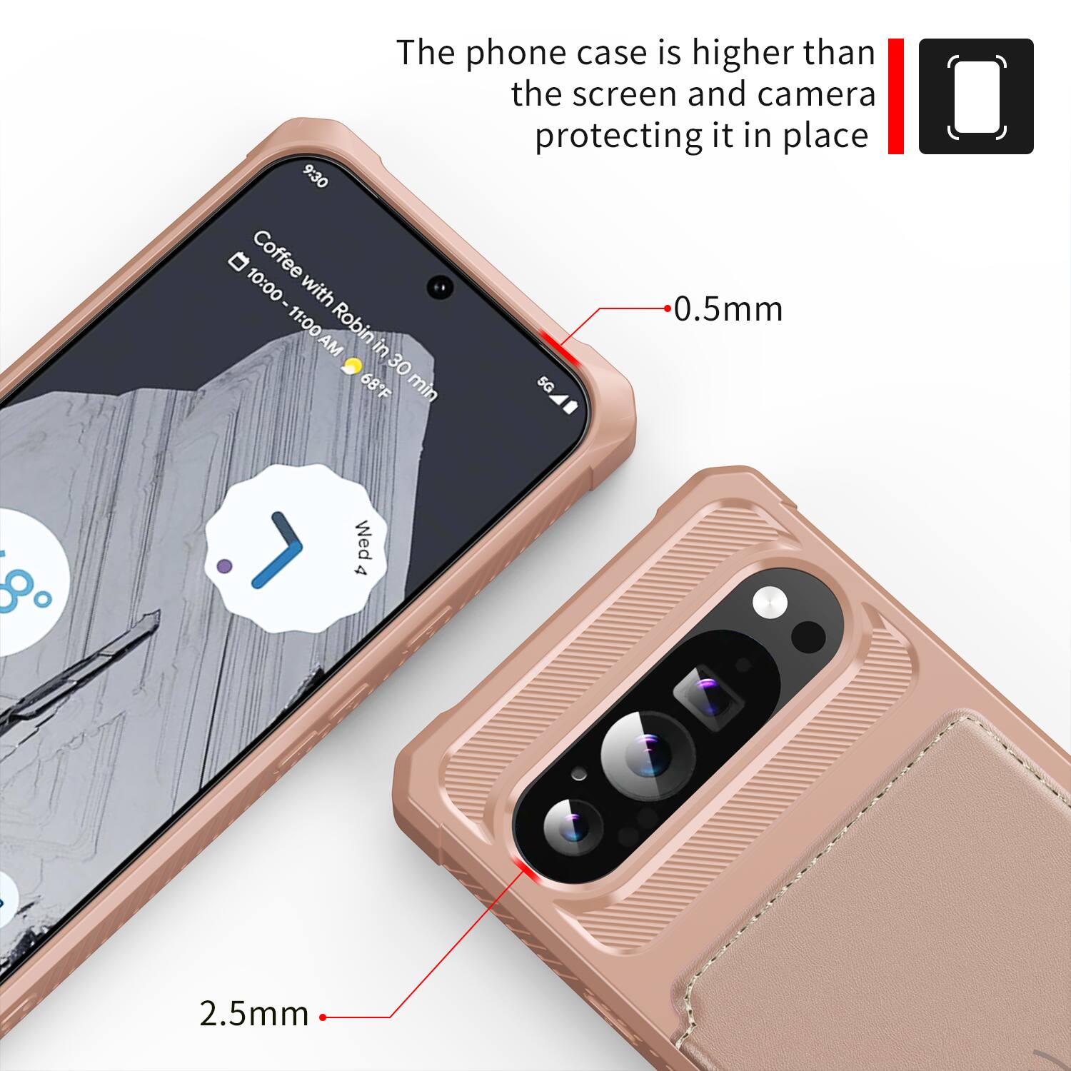 The phone case is higher than the screen and camera protecting it in place

9:30 10:00 Coffee with Robin in 30 min 68°F

4 Wed

0.5mm

2.5mm