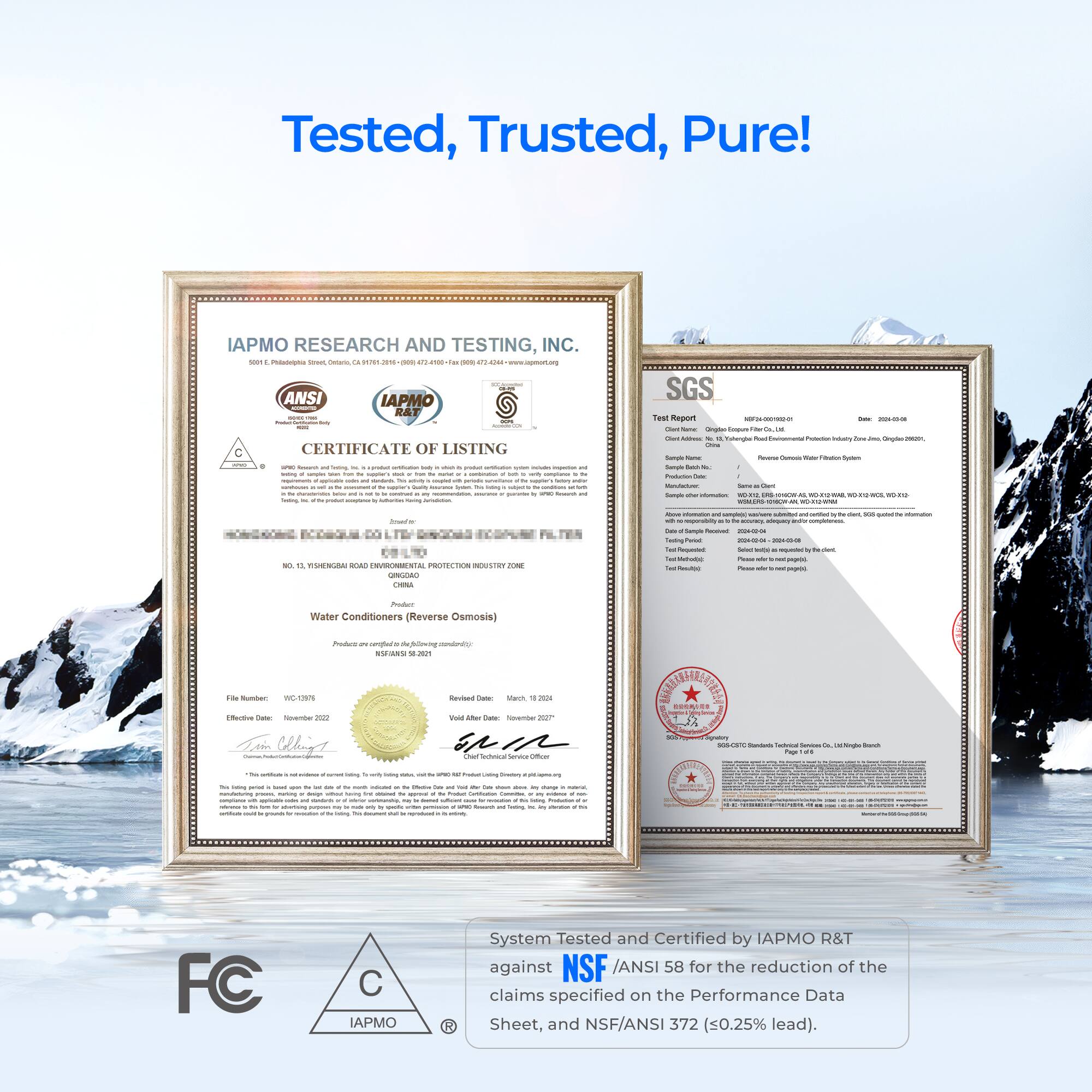 Tested, Trusted, Pure! IAPMO RESEARCH AND TESTING, INC. ANSI IAPMO RAT NUAL CERTIFICATE OF LISTING - - - | I : : adida -  - I | i | - i : | - :  : - - - - SGS Toar Kr - - - - - - - - - - - - - - - - - - - - - - - TIVENUA - VIOESTAL PROTECTEN IN -ON NOR - - - - - - - - - - - - Tomy T - - - - - i  - i - - - - Water Conditioners (Reverse Osmosis) -o onghrs mioving aeo A8 2 - MCANS - - Mar -i Mectue I - au -  - - I Clhige am - i - : - - IES-EUAT AES  I - - - i - | : I | - | | : | | : |  - | : - | FC C IAPMO System Tested and Certified by IAPMO R&T against NSF /ANSI 58 for the reduction of the claims specified on the Performance Data Sheet, and NSF/ANSI 372 (sO.25% lead).