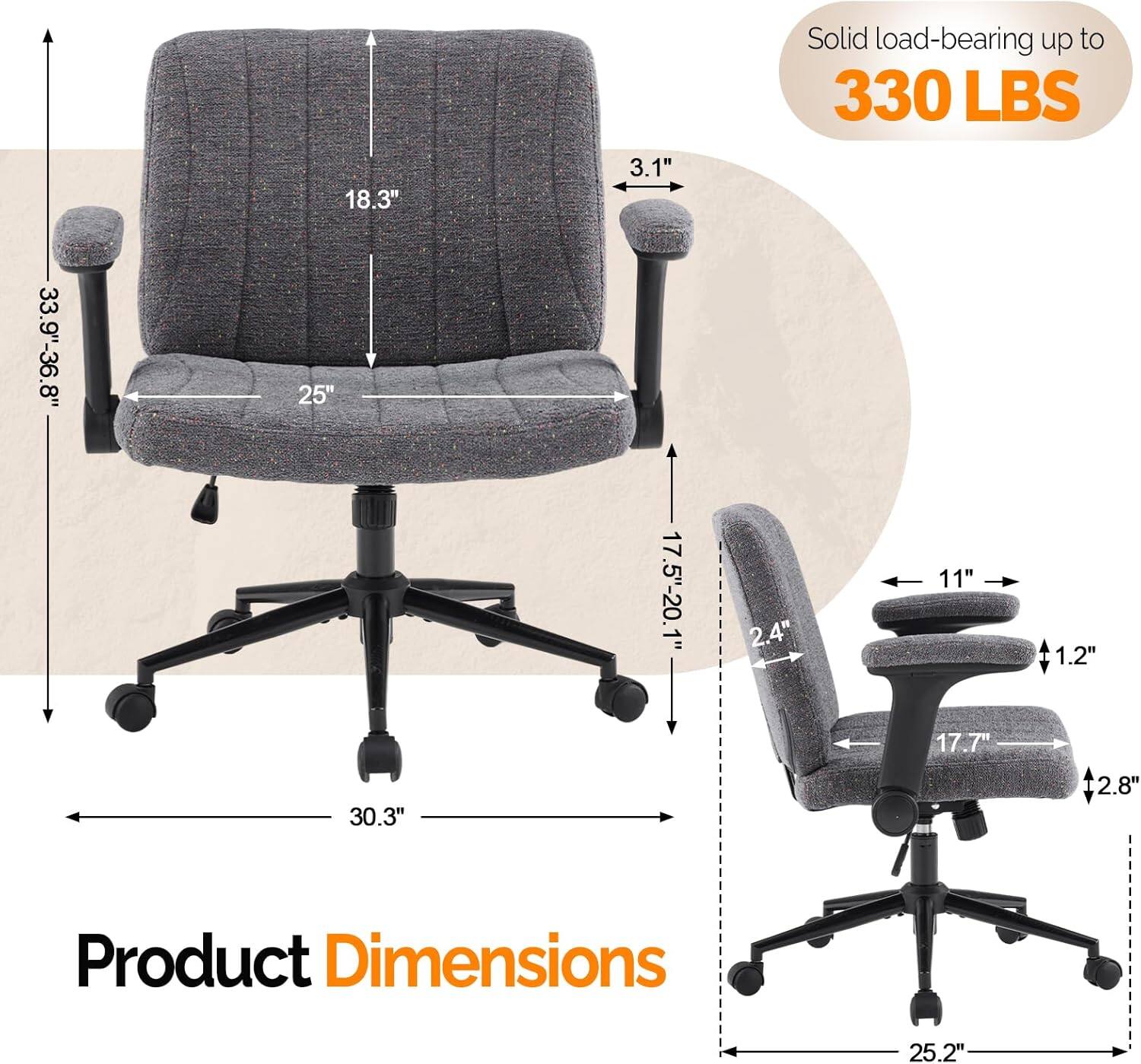 18.3" 3.1" Solid load-bearing up to 330 LBS 33.9"-36.8" 25" 17.5"-20.1" 2.4" 11" 1.2" 17.7" 30.3" 2.8" Product Dimensions 25.2"