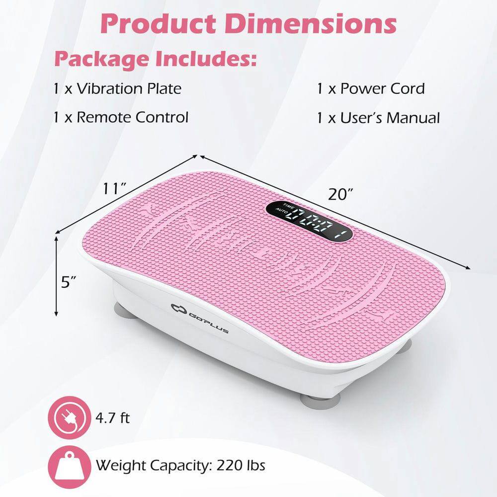 Product Dimensions  
Package Includes:  
1 x Vibration Plate  
1 x Power Cord  
1 x Remote Control  
1 x User's Manual  

Dimensions:  
5" x 11" x 20"  

4.7 ft  
Weight Capacity: 220 lbs