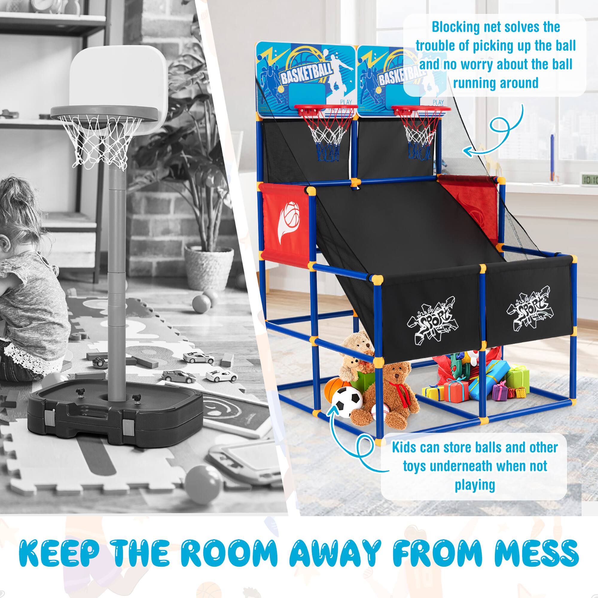 Blocking net solves the trouble of picking up the ball and no worry about the ball running around. Kids can store balls and other toys underneath when not playing. Keep the room away from mess.