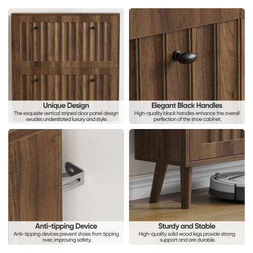 Unique Design  
The exquisite vertical striped door panel design exudes understated luxury and style.  

Elegant Black Handles  
High-quality black handles enhance the overall perfection of the shoe cabinet.  

Anti-tipping Device  
Anti-tipping devices prevent shoes from tipping over, improving safety.  

Sturdy and Stable  
High-quality solid wood legs provide strong support and are durable.