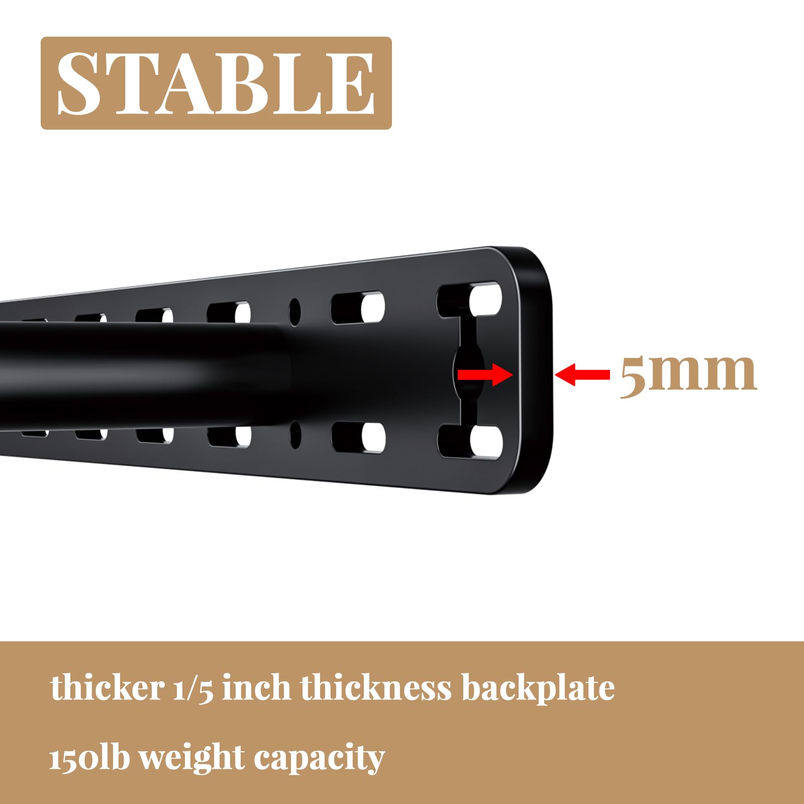 STABLE

5mm

thicker 1/5 inch thickness backplate

150lb weight capacity