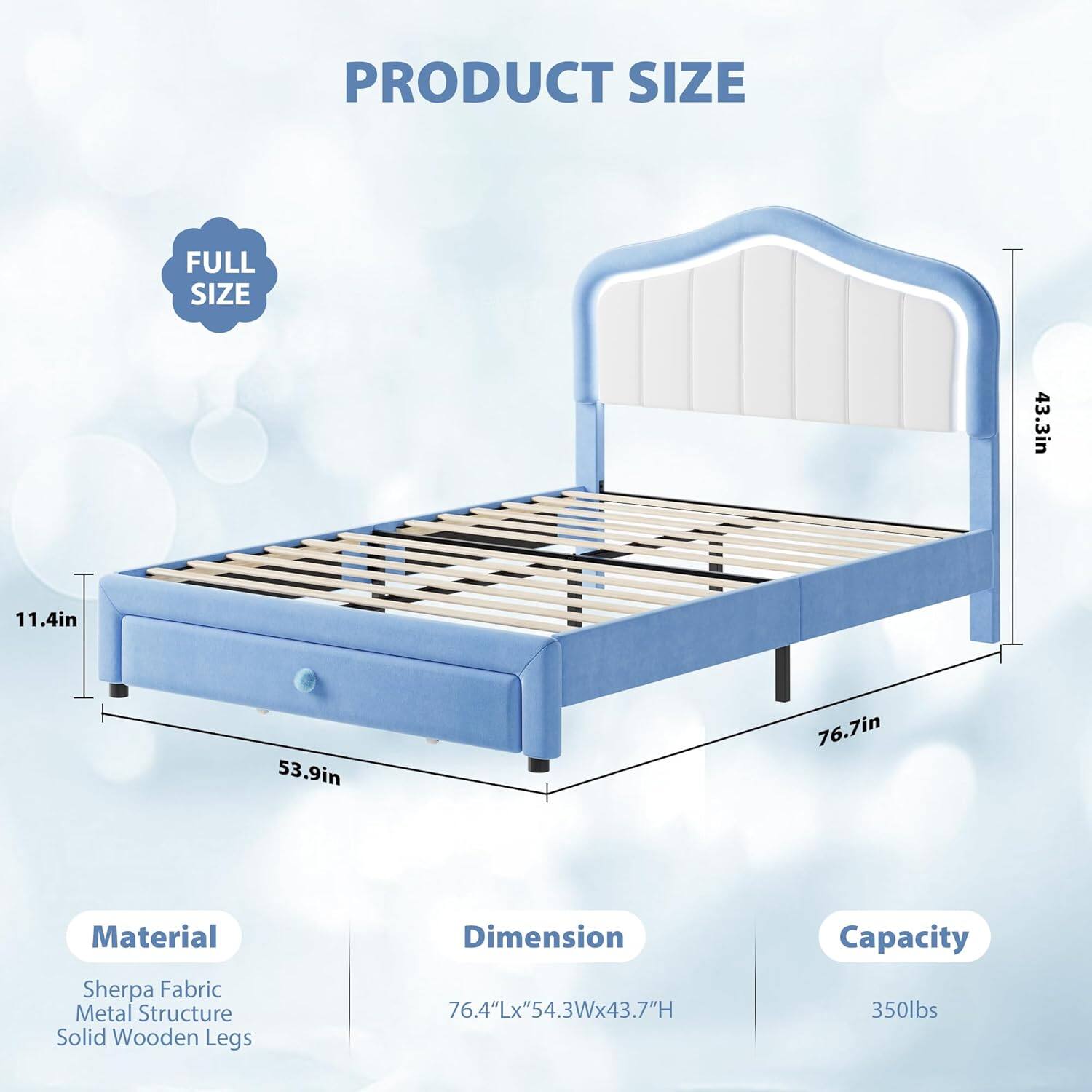 **PRODUCT SIZE**

**FULL SIZE**

- **Material:**
  - Sherpa Fabric
  - Metal Structure
  - Solid Wooden Legs

- **Dimension:**
  - 76.4"L x 54.3"W x 43.7"H

- **Capacity:**
  - 350lbs

- **Dimensions:**
  - 76.7in (Length)
  - 53.9in (Width)
  - 43.3in (Height)
  - 11.4in (Headboard Height)