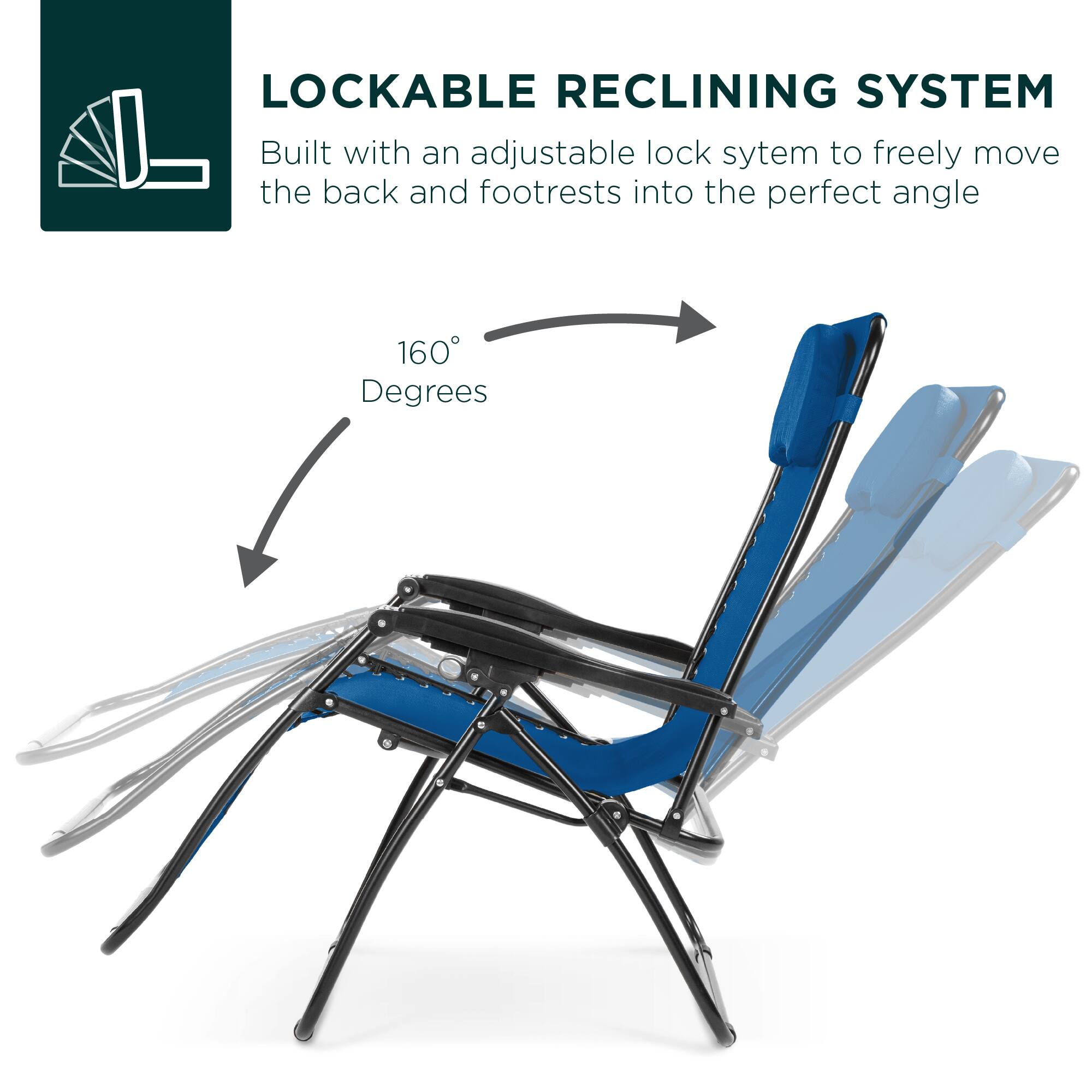 LOCKABLE RECLINING SYSTEM  
Built with an adjustable lock system to freely move the back and footrests into the perfect angle  
160 Degrees