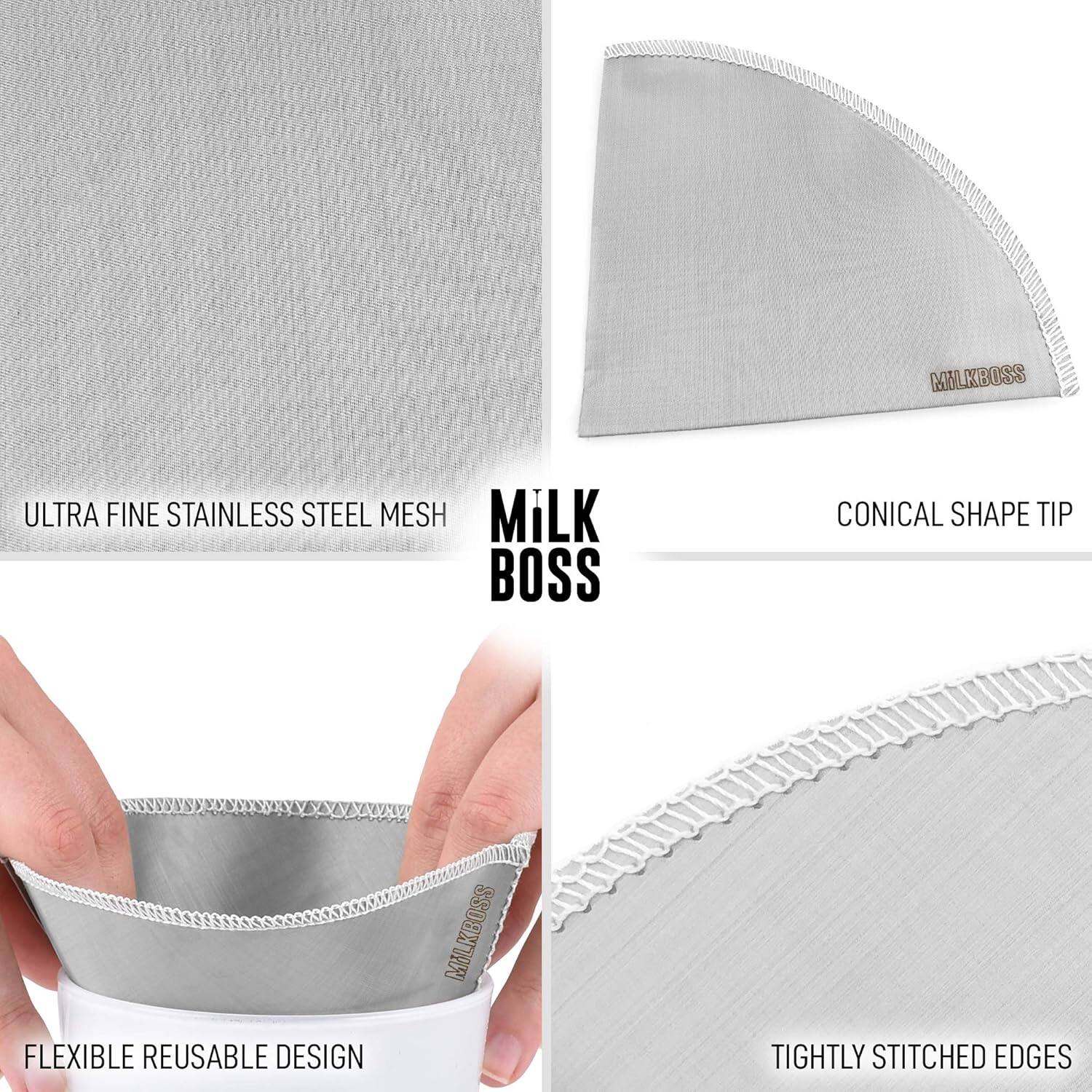 MILKBOSS  
ULTRA FINE STAINLESS STEEL MESH  
CONICAL SHAPE TIP  
FLEXIBLE REUSABLE DESIGN  
TIGHTLY STITCHED EDGES