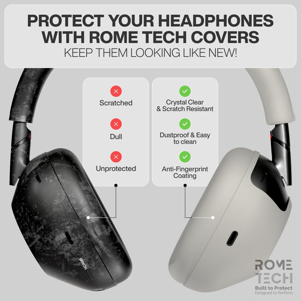 PROTECT YOUR HEADPHONES WITH ROME TECH COVERS  
KEEP THEM LOOKING LIKE NEW!  

Scratched  
Dull  
Unprotected  

Crystal Clear & Scratch Resistant  
Dustproof & Easy to clean  
Anti-Fingerprint Coating  

ROME TECH  
Built to Protect  
Designed to Perform