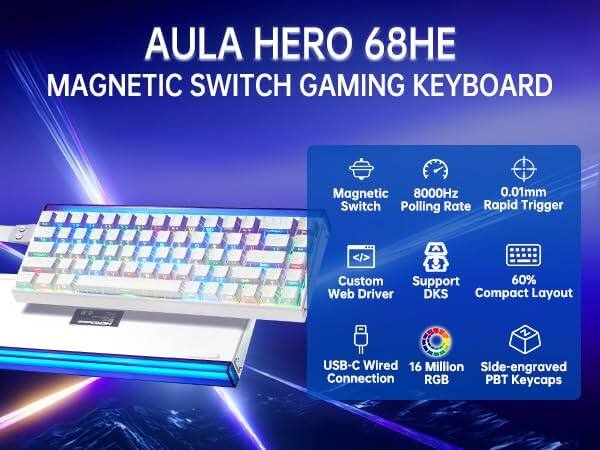 AULA HERO 68HE  
MAGNETIC SWITCH GAMING KEYBOARD  

- Magnetic Switch  
- 8000Hz Polling Rate  
- 0.01mm Rapid Trigger  
- Custom Web Driver  
- Support DKS  
- 60% Compact Layout  
- USB-C Wired Connection  
- 16 Million RGB  
- Side-engraved PBT Keycaps