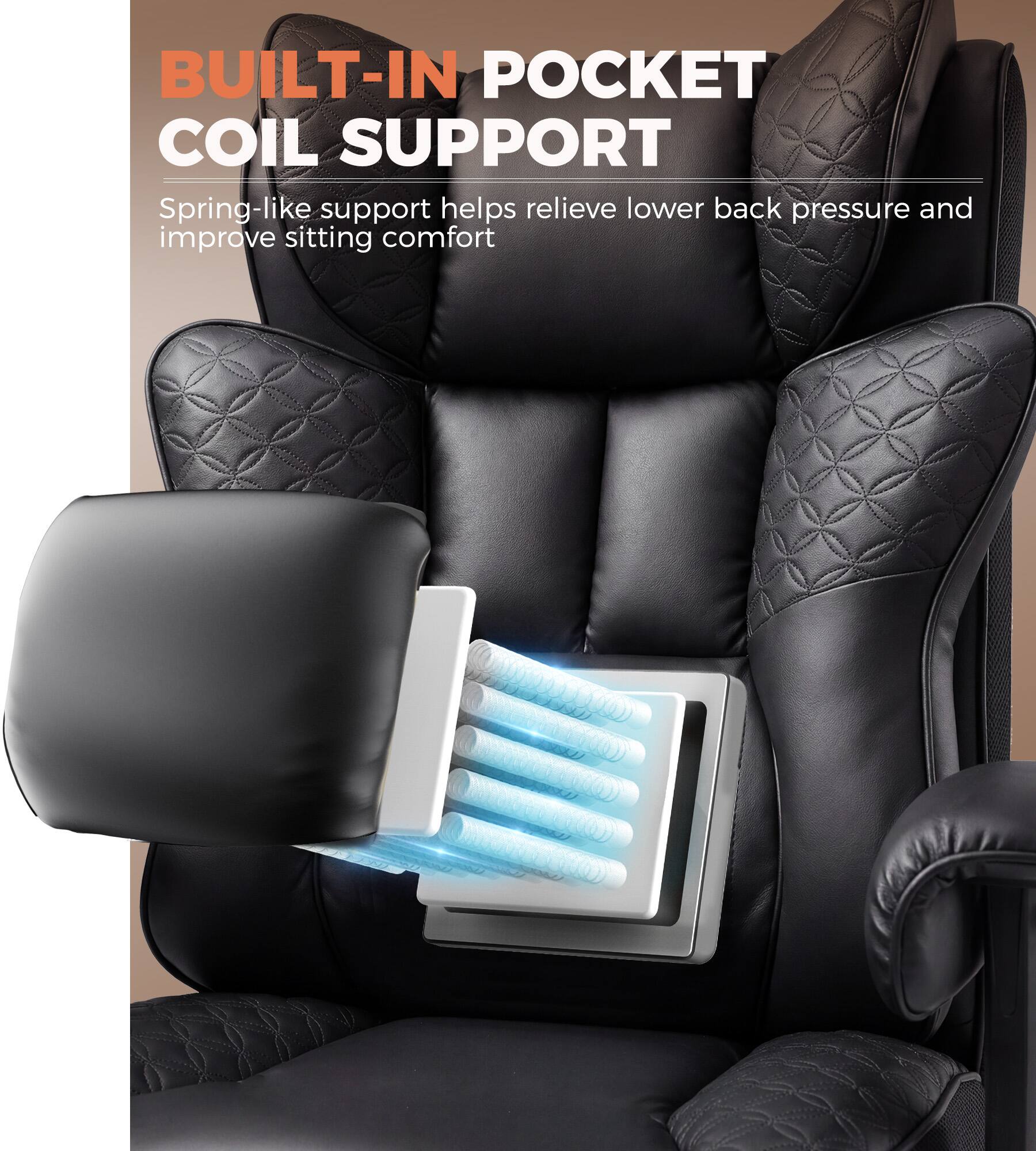 BUILT-IN POCKET COIL SUPPORT  
Spring-like support helps relieve lower back pressure and improve sitting comfort