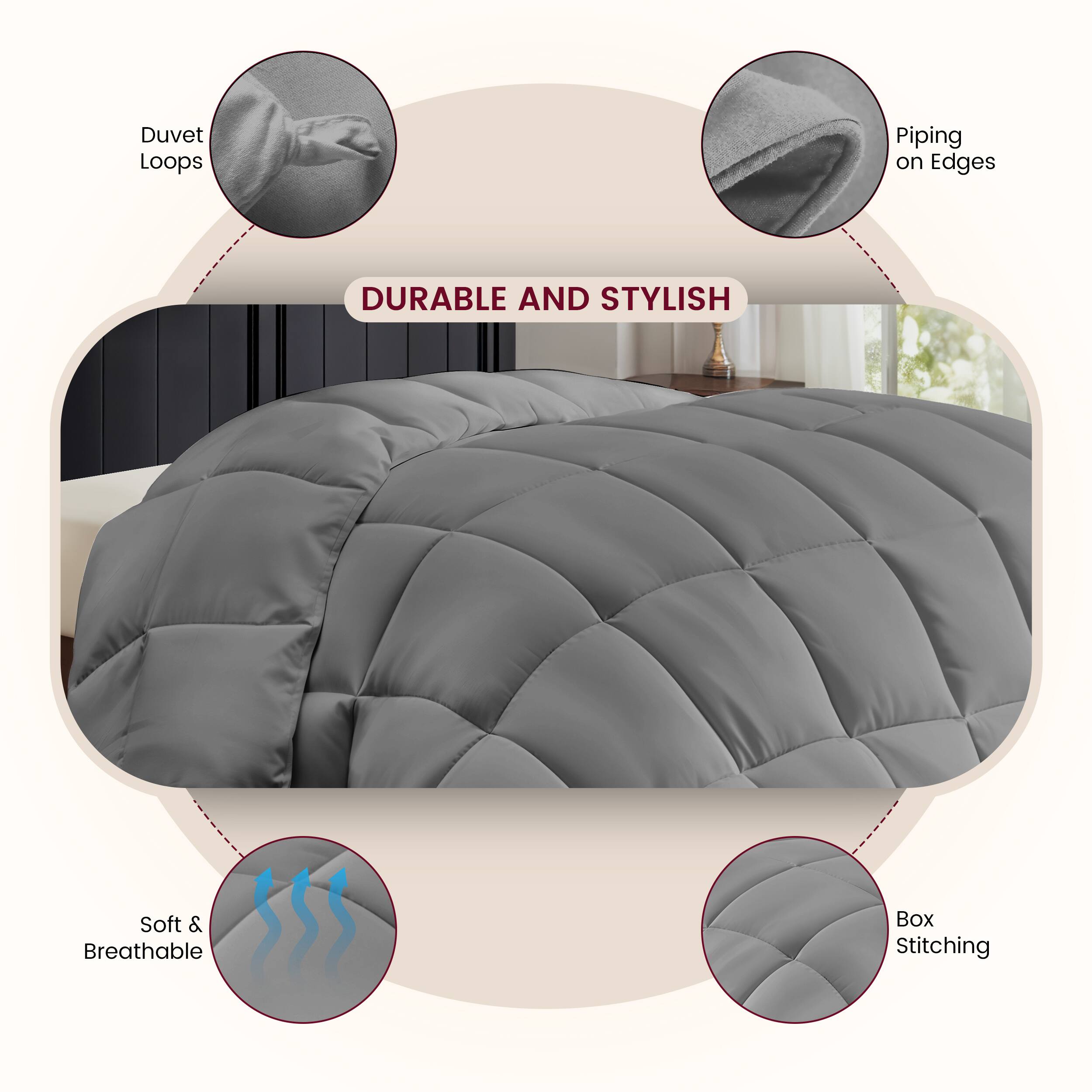 DURABLE AND STYLISH
Duvet Loops
Piping on Edges
Soft & Breathable
Box Stitching