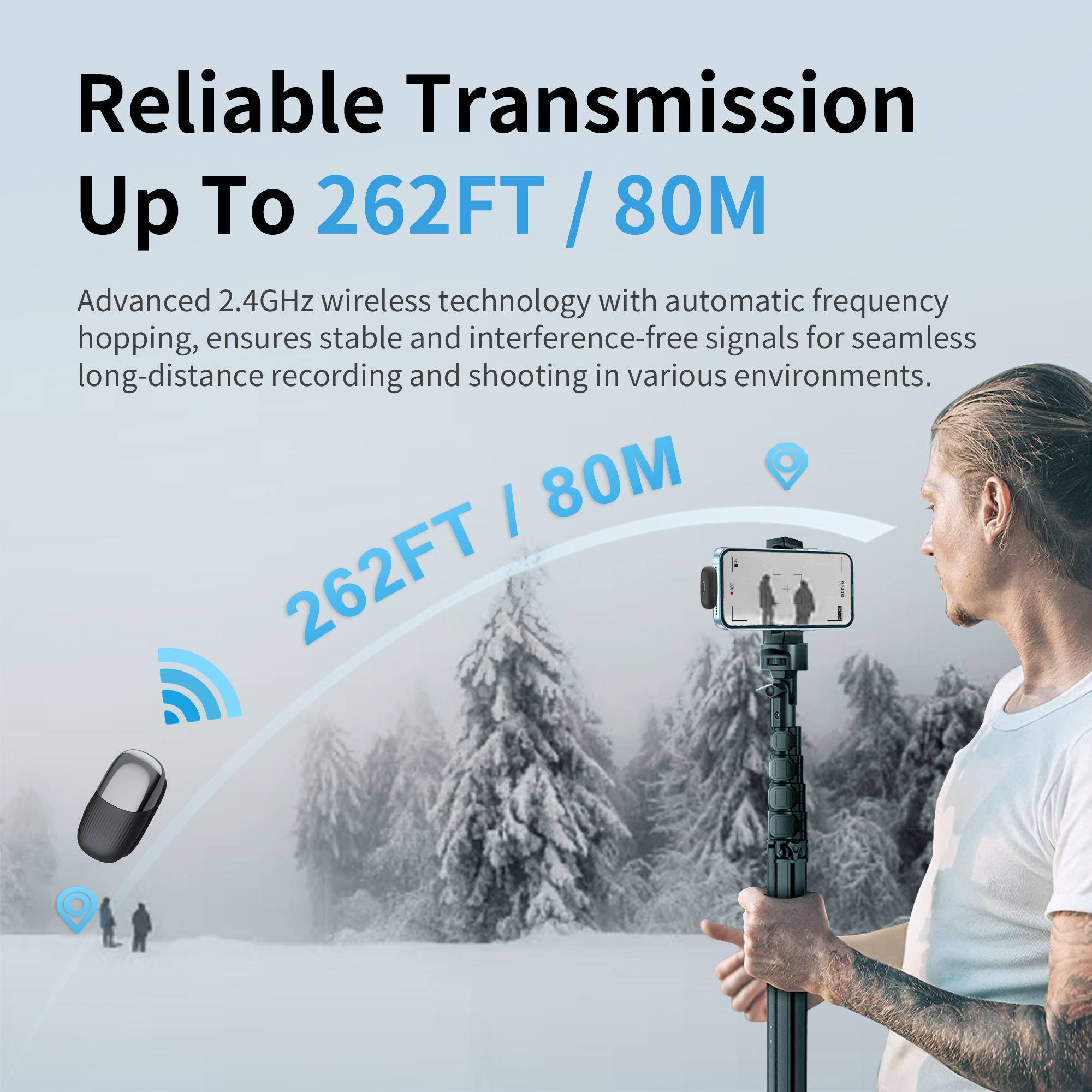 Reliable Transmission Up To 262FT / 80M

Advanced 2.4GHz wireless technology with automatic frequency hopping, ensures stable and interference-free signals for seamless long-distance recording and shooting in various environments.