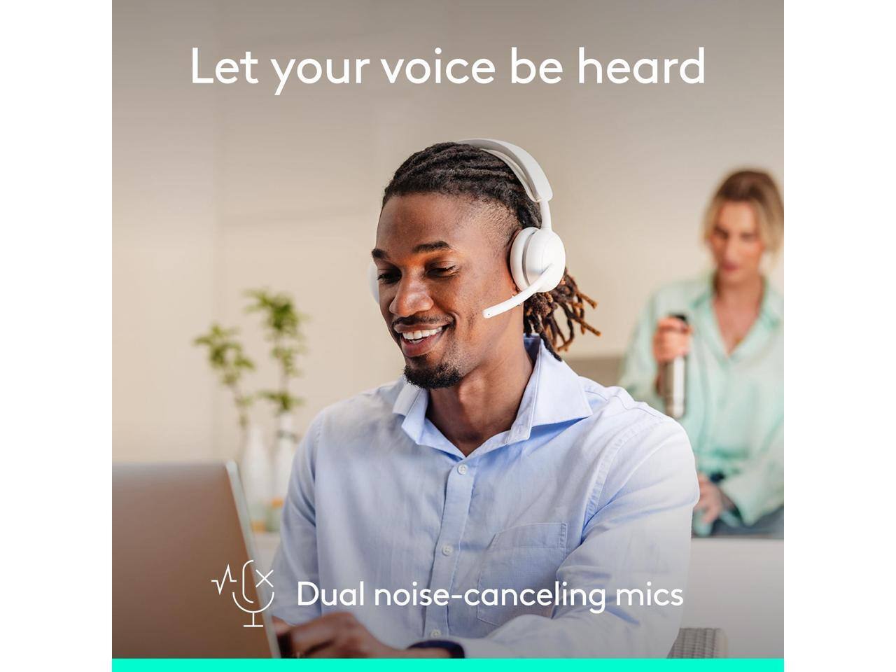Let your voice be heard  
Dual noise-canceling mics