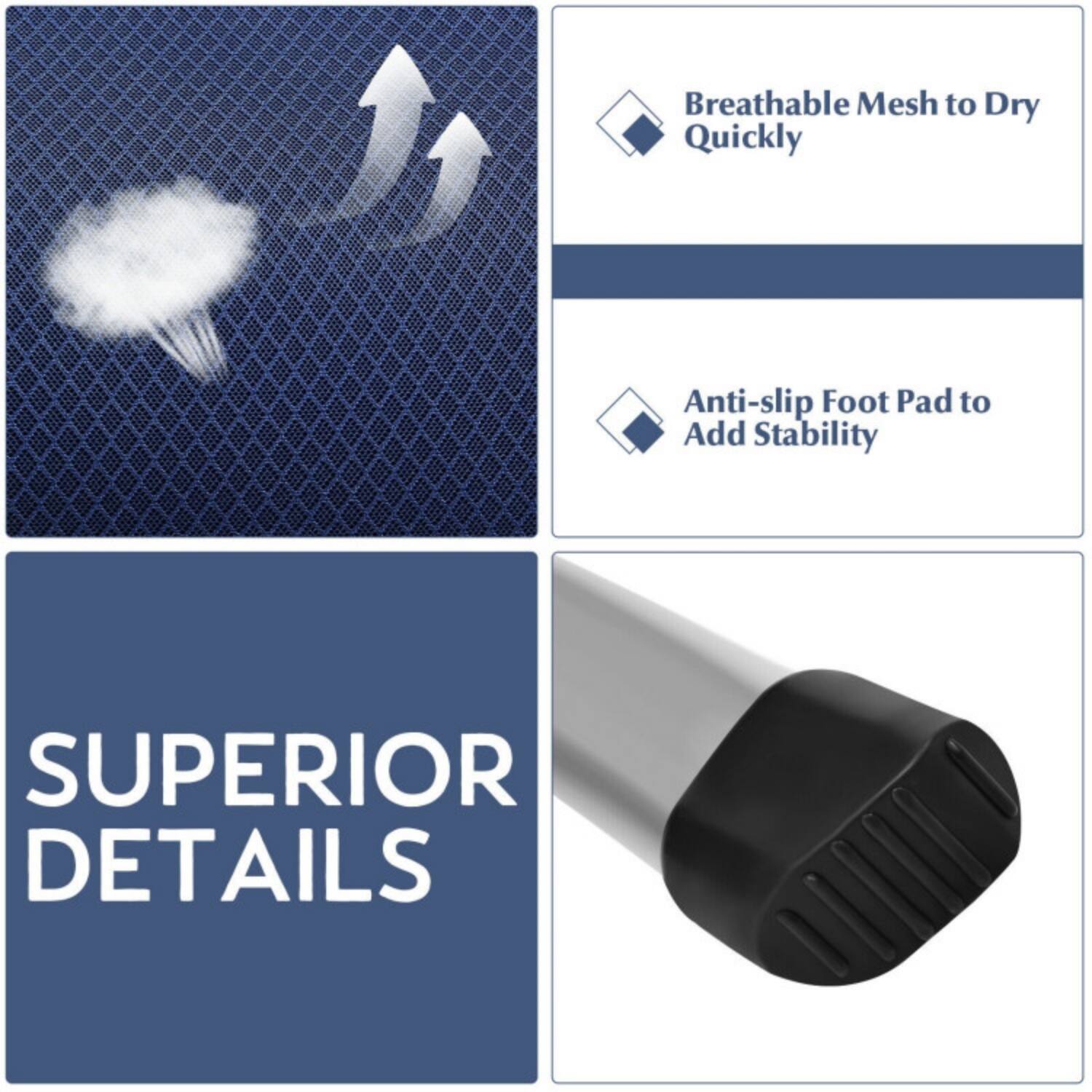 Breathable Mesh to Dry Quickly  
Anti-slip Foot Pad to Add Stability  
SUPERIOR DETAILS