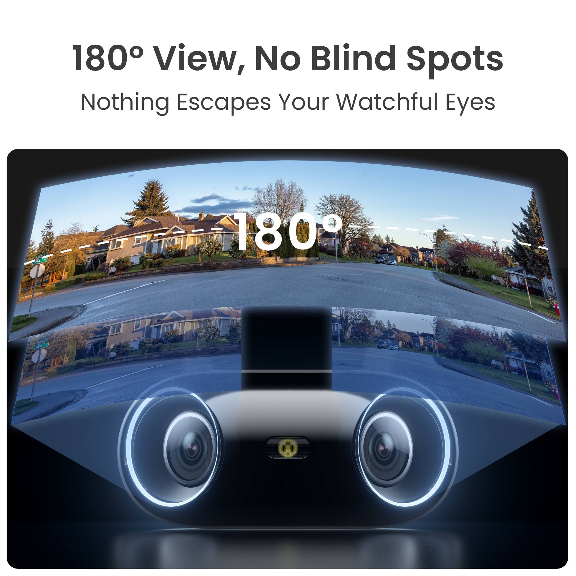180° View, No Blind Spots  
Nothing Escapes Your Watchful Eyes