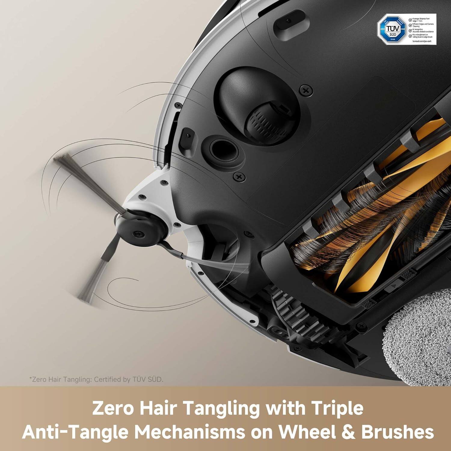 Zero Hair Tangling: Certified by TÜV SÜD.  
Zero Hair Tangling with Triple Anti-Tangle Mechanisms on Wheel & Brushes
