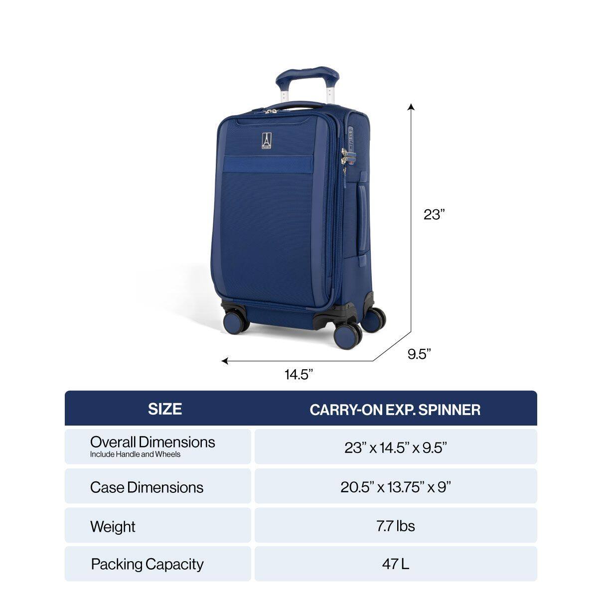 A 23" x 14.5" x 9.5" SIZE CARRY-ON EXP. SPINNER

Overall Dimensions Include Handle and Wheels
23" x 14.5" x 9.5"

Case Dimensions
20.5" x 13.75" x 9"

Weight
7.7 lbs

Packing Capacity
47L