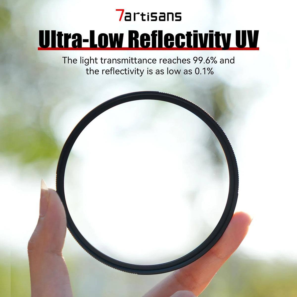 7artisans Ultra-Low Reflectivity UV  
The light transmittance reaches 99.6% and the reflectivity is as low as 0.1%