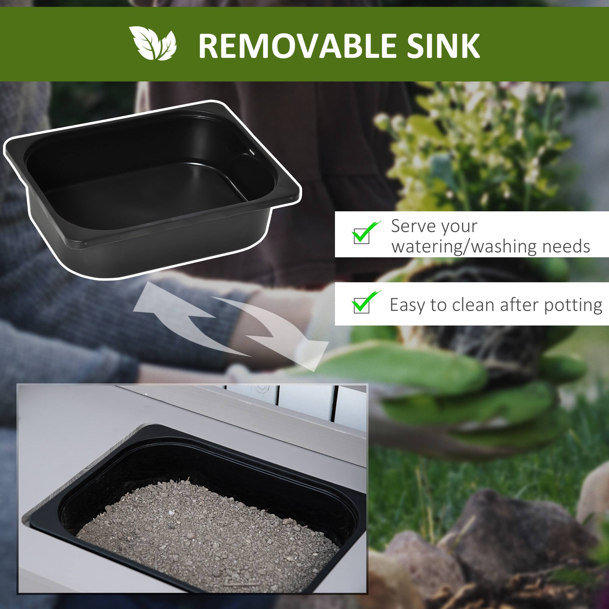 **REMOVABLE SINK**

- Serve your watering/washing needs
- Easy to clean after potting