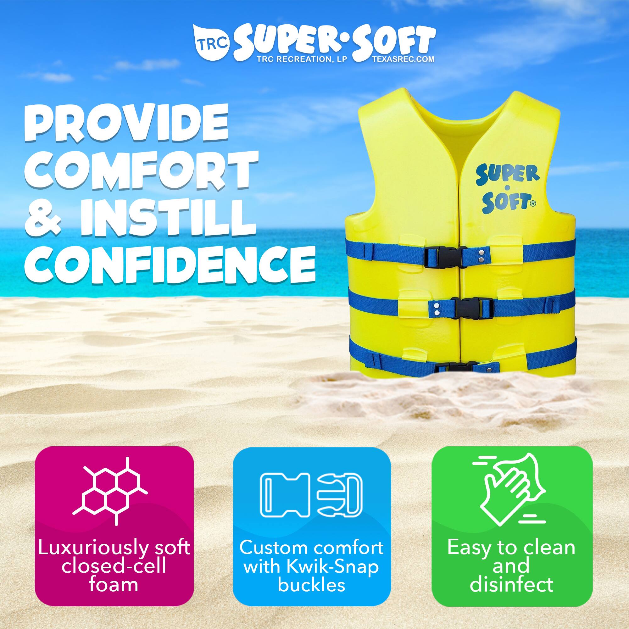 Sure, here is the corrected and grouped text from the image:

---

**TRC SUPER SOFT**  
TRC RECREATION, LP  
TEXASREC.COM

**PROVIDE COMFORT & INSTILL CONFIDENCE**

- Luxuriously soft closed-cell foam
- Custom comfort with Kwik-Snap buckles
- Easy to clean and disinfect

---

**TRC SUPER SOFT**  
TRC RECREATION, LP  
TEXASREC.COM