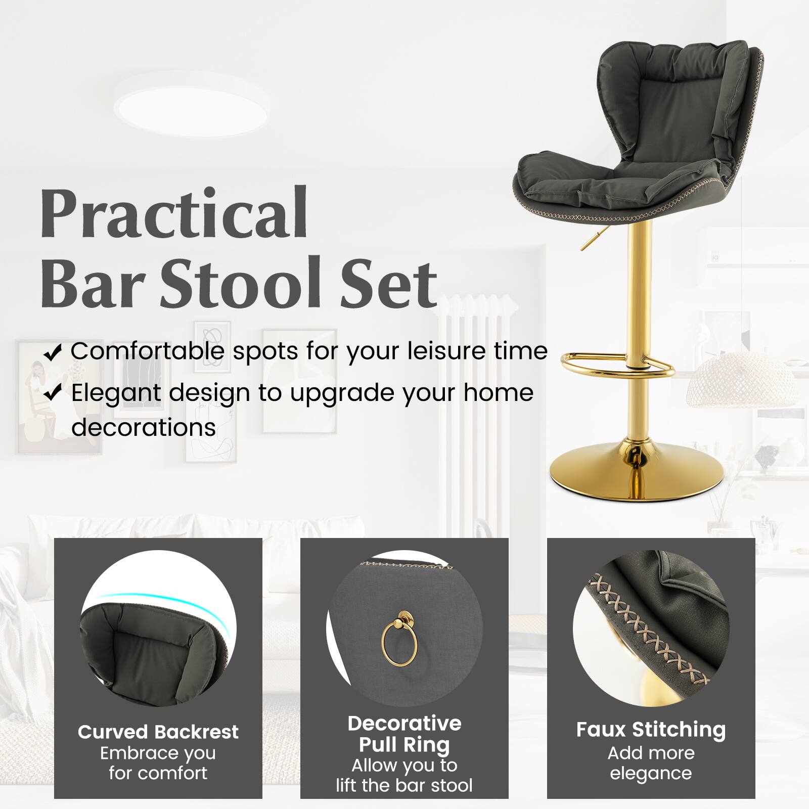 Practical Bar Stool Set

Comfortable spots for your leisure time
Elegant design to upgrade your home decorations

Curved Backrest Embrace you for comfort
Decorative Pull Ring Allow you to lift the bar stool
Faux Stitching Add more elegance