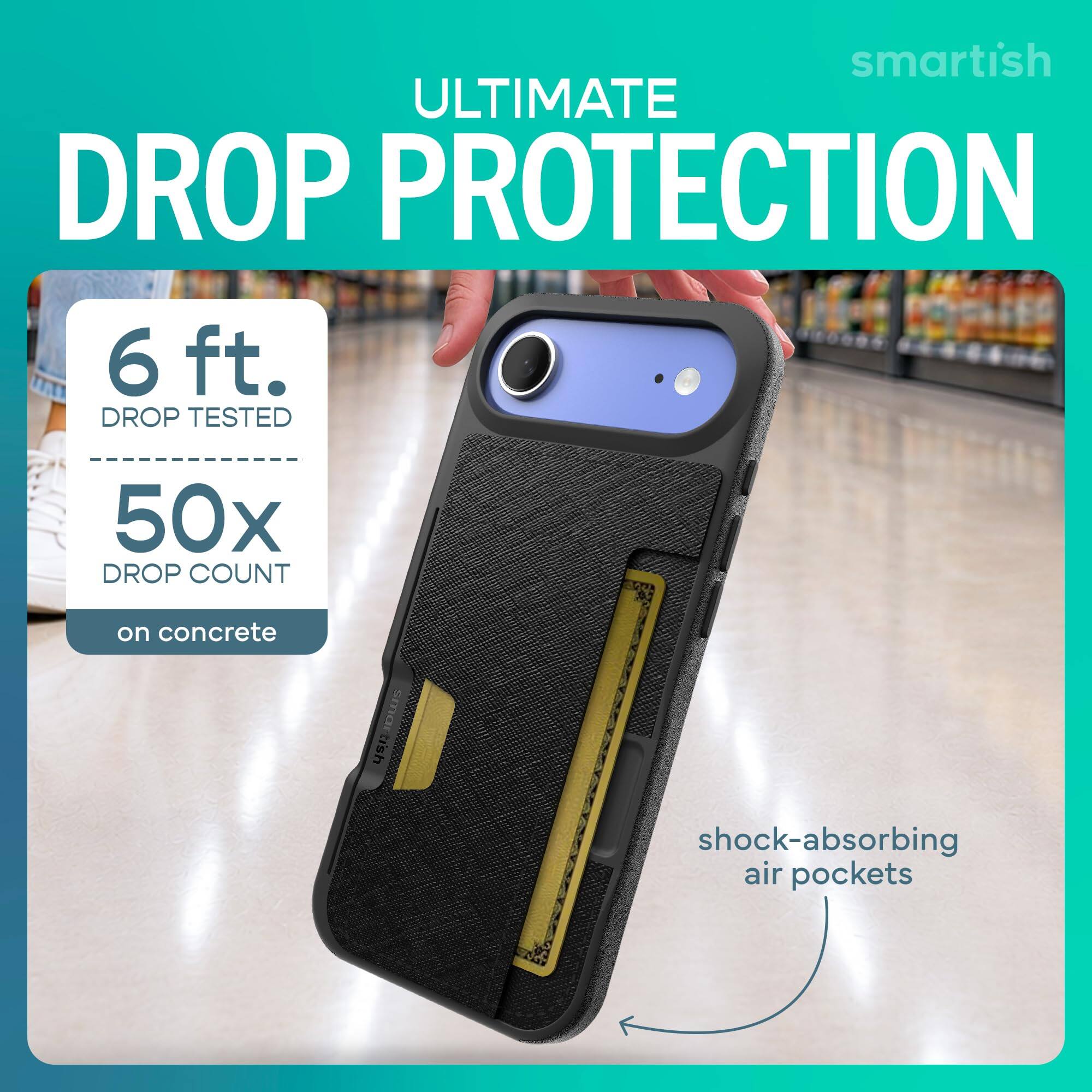 smartish ULTIMATE DROP PROTECTION  
6 ft. DROP TESTED  
50x DROP COUNT  
on concrete  
shock-absorbing air pockets