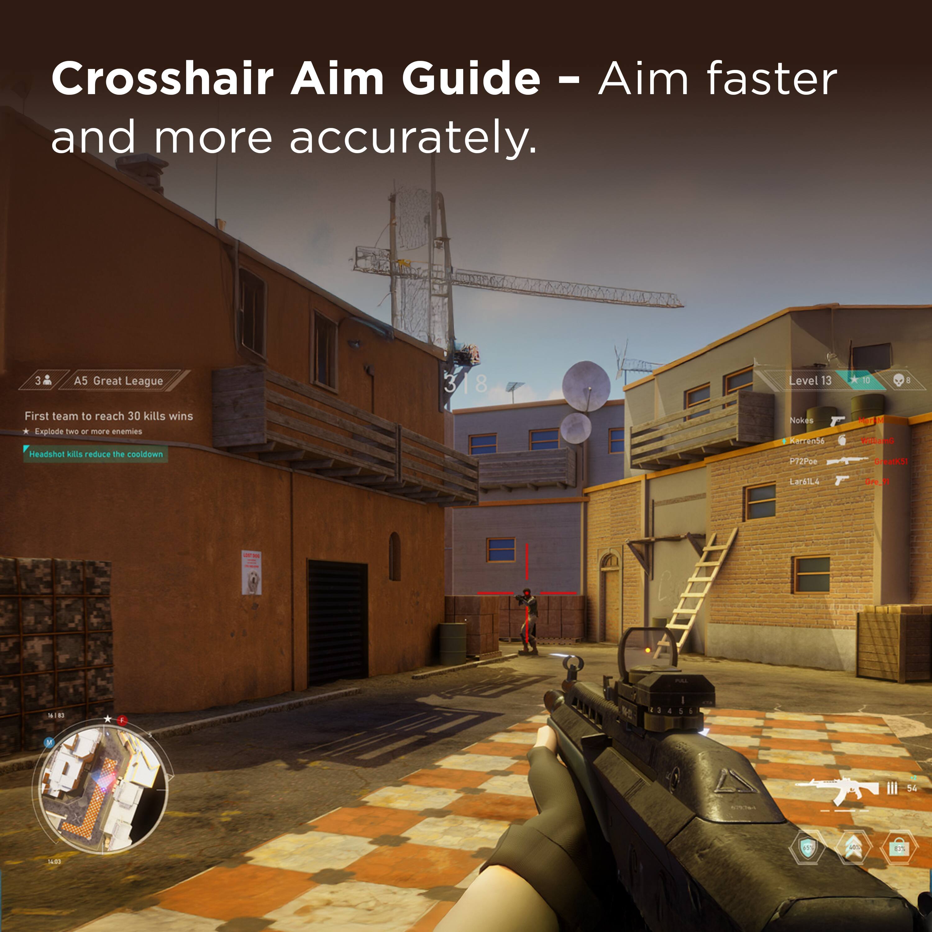 Crosshair Aim Guide - Aim faster and more accurately.

3 34 AS Great League 3 318 8 Level 13 *1 10 - First team to reach 30 kills wins Explode two or more enemies Headshot kills reduce the cooldown

Nokes Karranhe 290 mssand Dreatks LIL Gre.11 - SIBI - 16