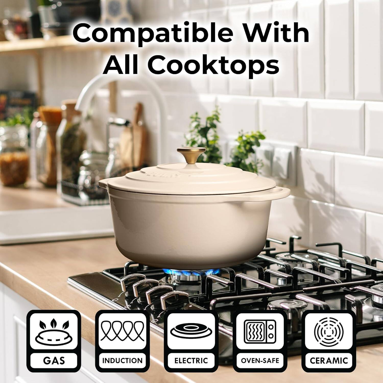 Compatible With All Cooktops

- GAS
- INDUCTION
- ELECTRIC
- OVEN-SAFE
- CERAMIC