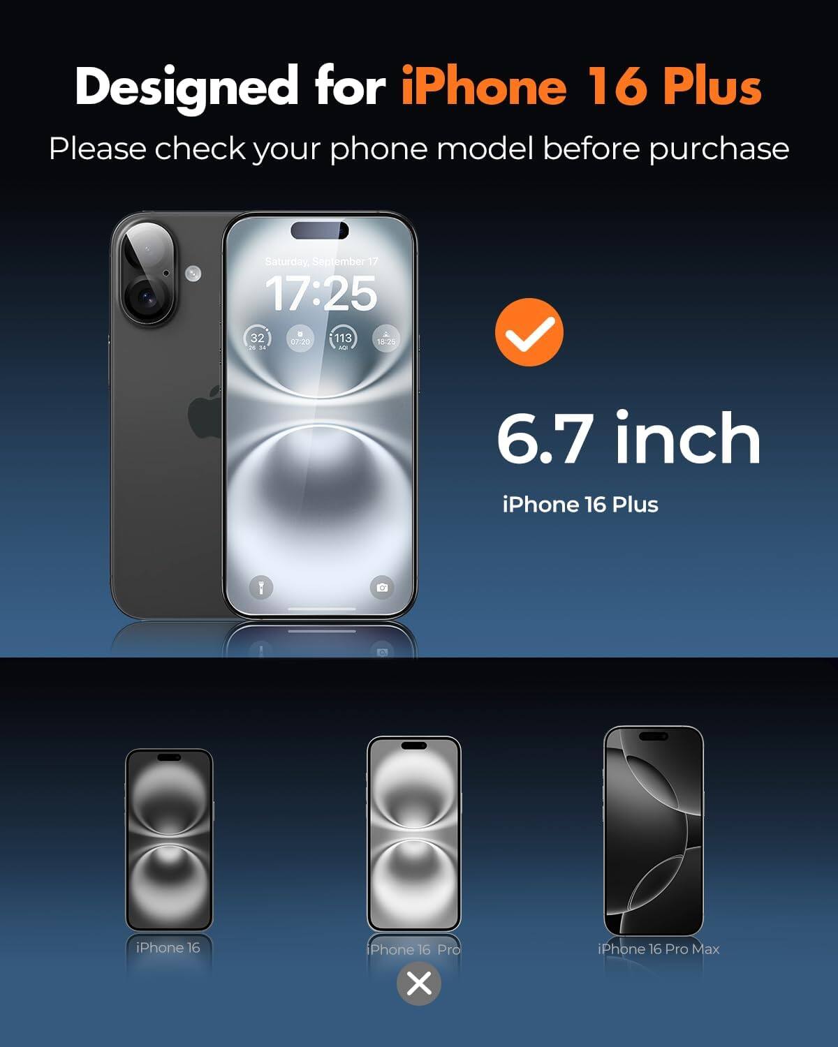 Designed for iPhone 16 Plus  
Please check your phone model before purchase  

Saturday, September 17 17:25  
32 07:20 113 18:25 20 24 ACI  

6.7 inch iPhone 16 Plus  

iPhone 16  
iPhone 16 Pro X  
iPhone 16 Pro Max