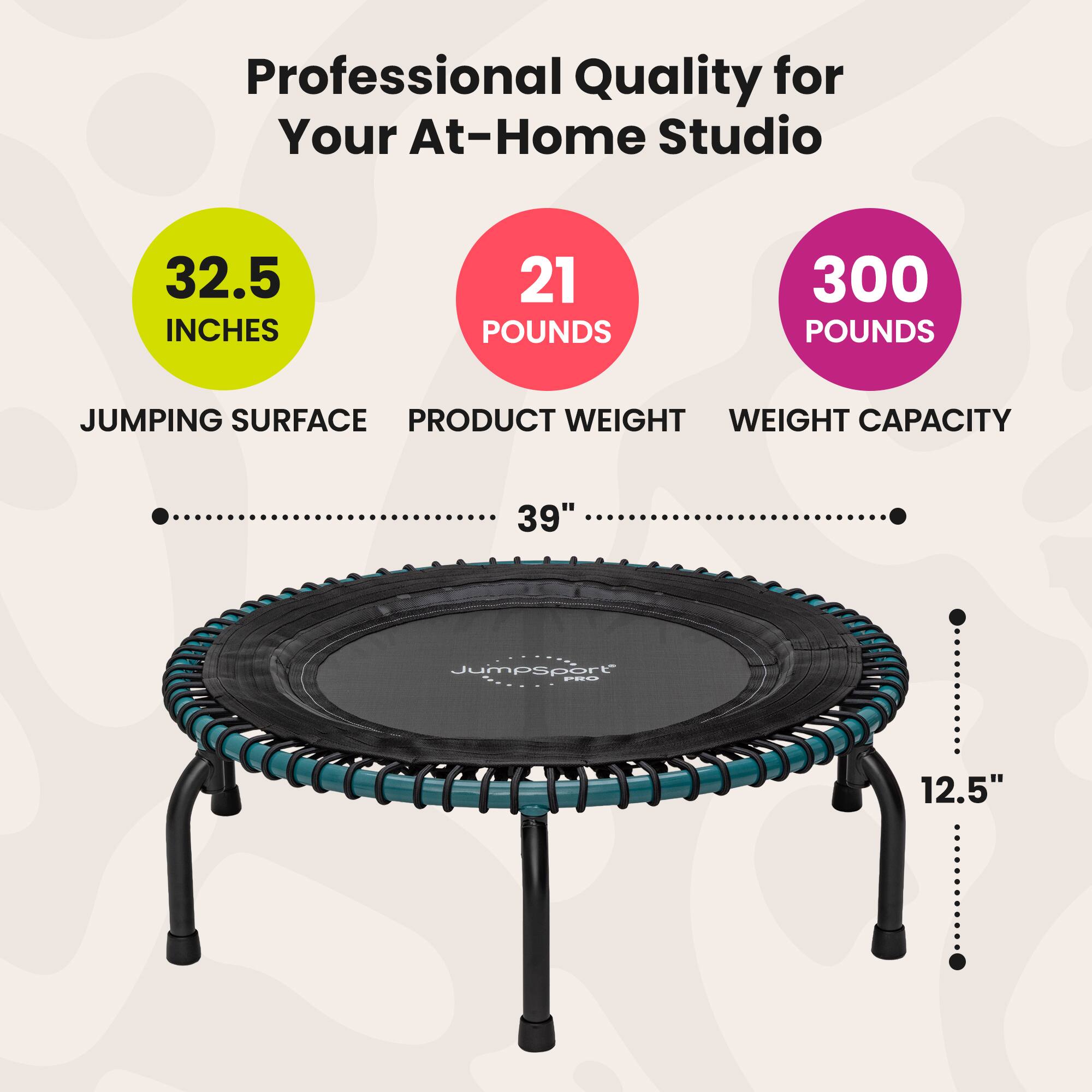 Professional Quality for Your At-Home Studio

- 32.5 INCHES JUMPING SURFACE
- 21 POUNDS PRODUCT WEIGHT
- 300 POUNDS WEIGHT CAPACITY

39"  
12.5"
