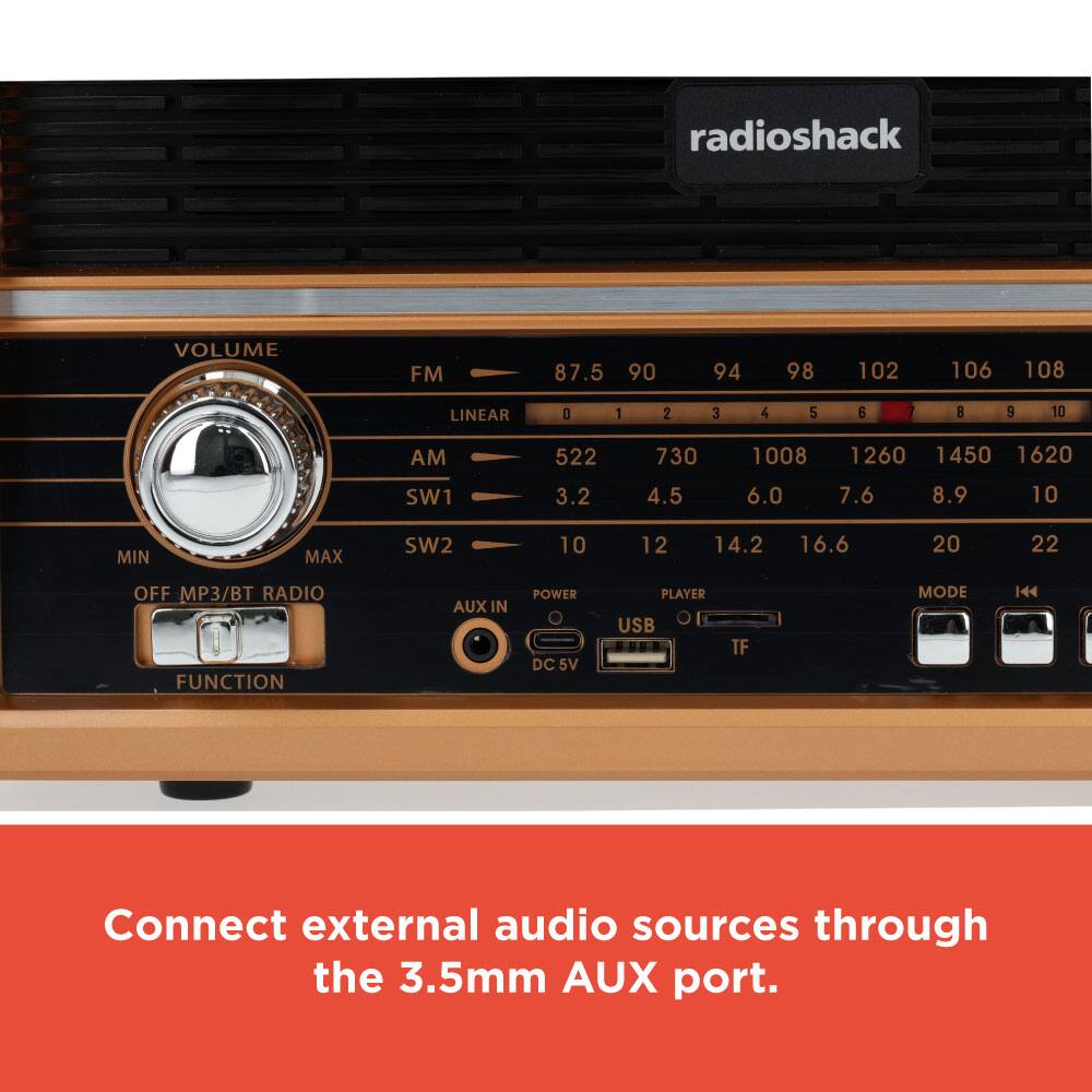 radioshack  
VOLUME  
FM 87.5 90 94 98 102 106 108  
LINEAR 3 1 2 3 4 5 6 7 8 9 10  
AM 522 730 1008 1260 1450 1620  
SW1 3.2 4.5 6.0 7.6 8.9 10  
MIN MAX SW2 10 12 14.2 16.6 20 22  
OFF MP3/BT RADIO  
AUX IN  
POWER DC 5V  
PLAYER  
USB TF  
MODE 144  

Connect external audio sources through the 3.5mm AUX port.