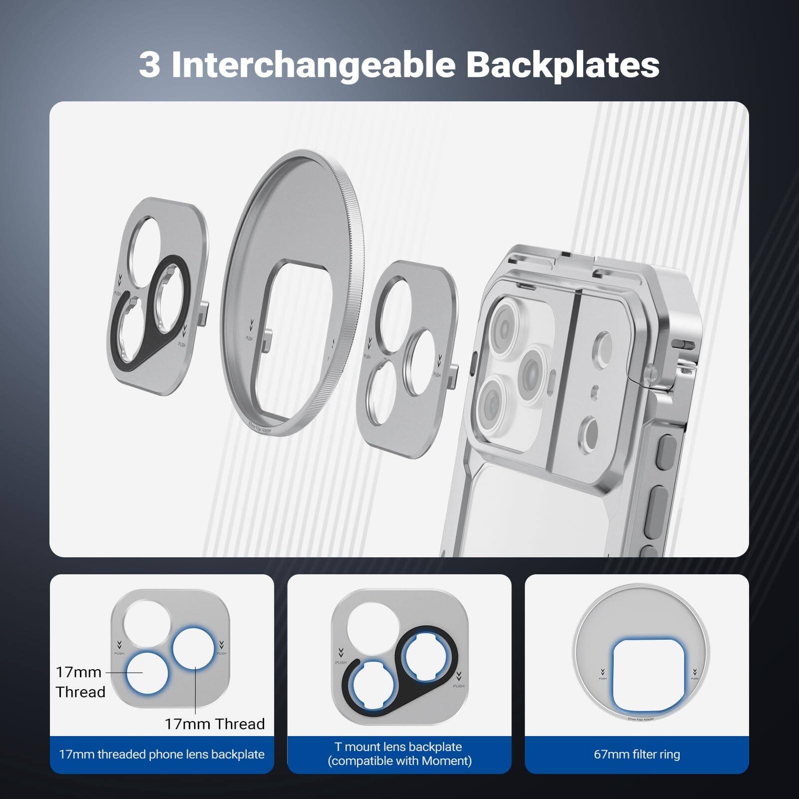 3 Interchangeable Backplates

- 17mm Thread
- 17mm Thread
- 17mm threaded phone lens backplate
- T mount lens backplate (compatible with Moment)
- 67mm filter ring