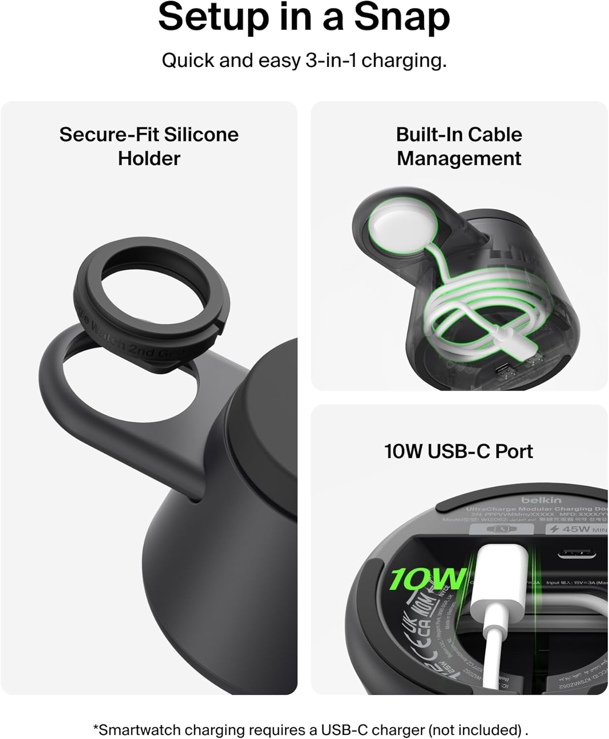 Setup in a Snap  
Quick and easy 3-in-1 charging.

- Secure-Fit Silicone Holder
- Built-In Cable Management
- 10W USB-C Port

*Smartwatch charging requires a USB-C charger (not included).
