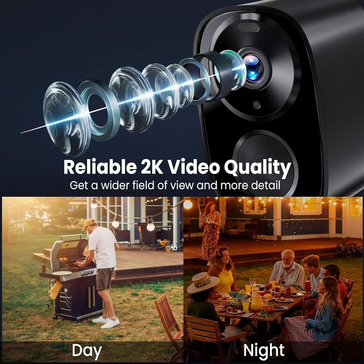Reliable 2K Video Quality  
Get a wider field of view and more detail  

Day  
Night