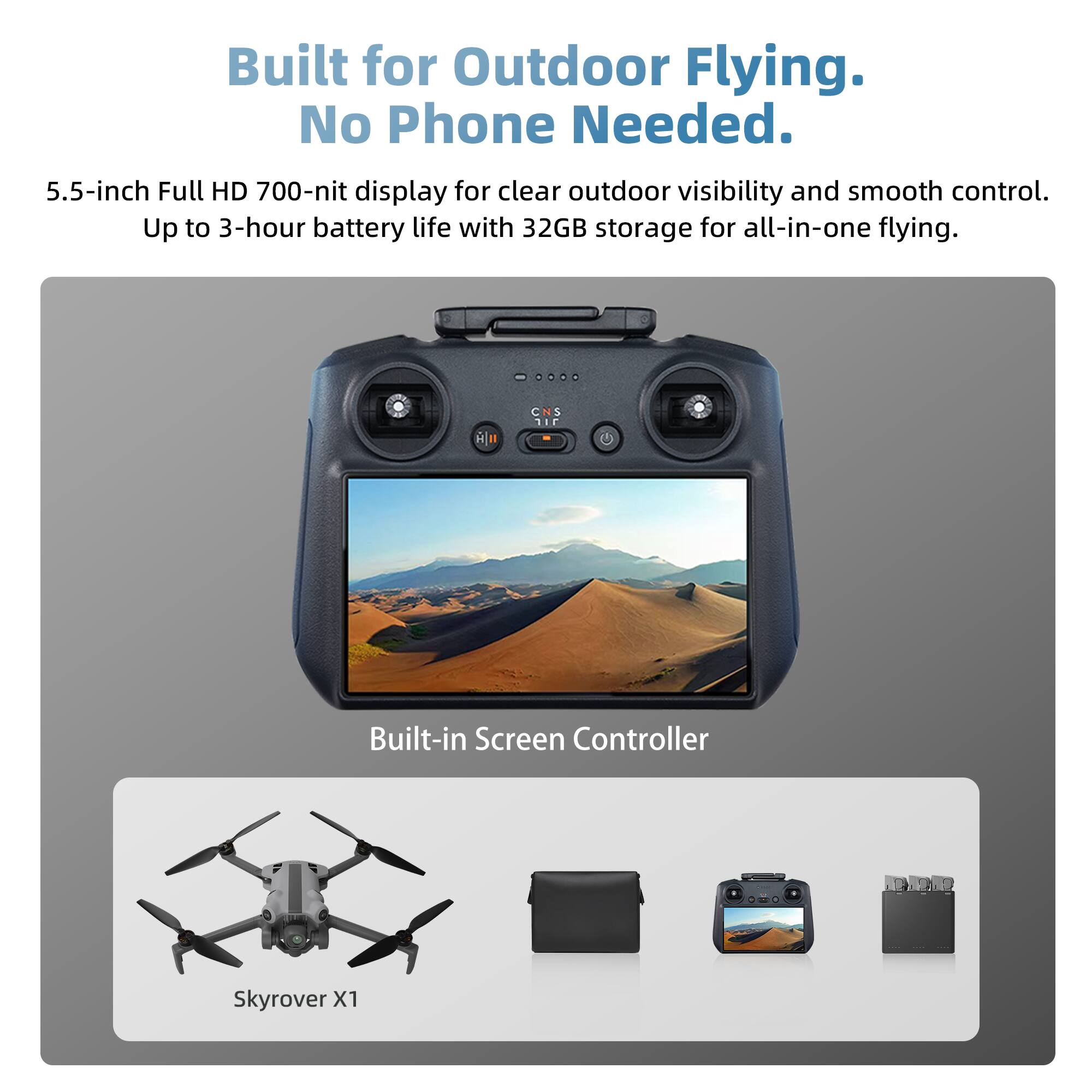 Built for Outdoor Flying.  
No Phone Needed.  

5.5-inch Full HD 700-nit display for clear outdoor visibility and smooth control.  
Up to 3-hour battery life with 32GB storage for all-in-one flying.  

CNS 5 Built-in Screen Controller  

10 LO Skyrover X1