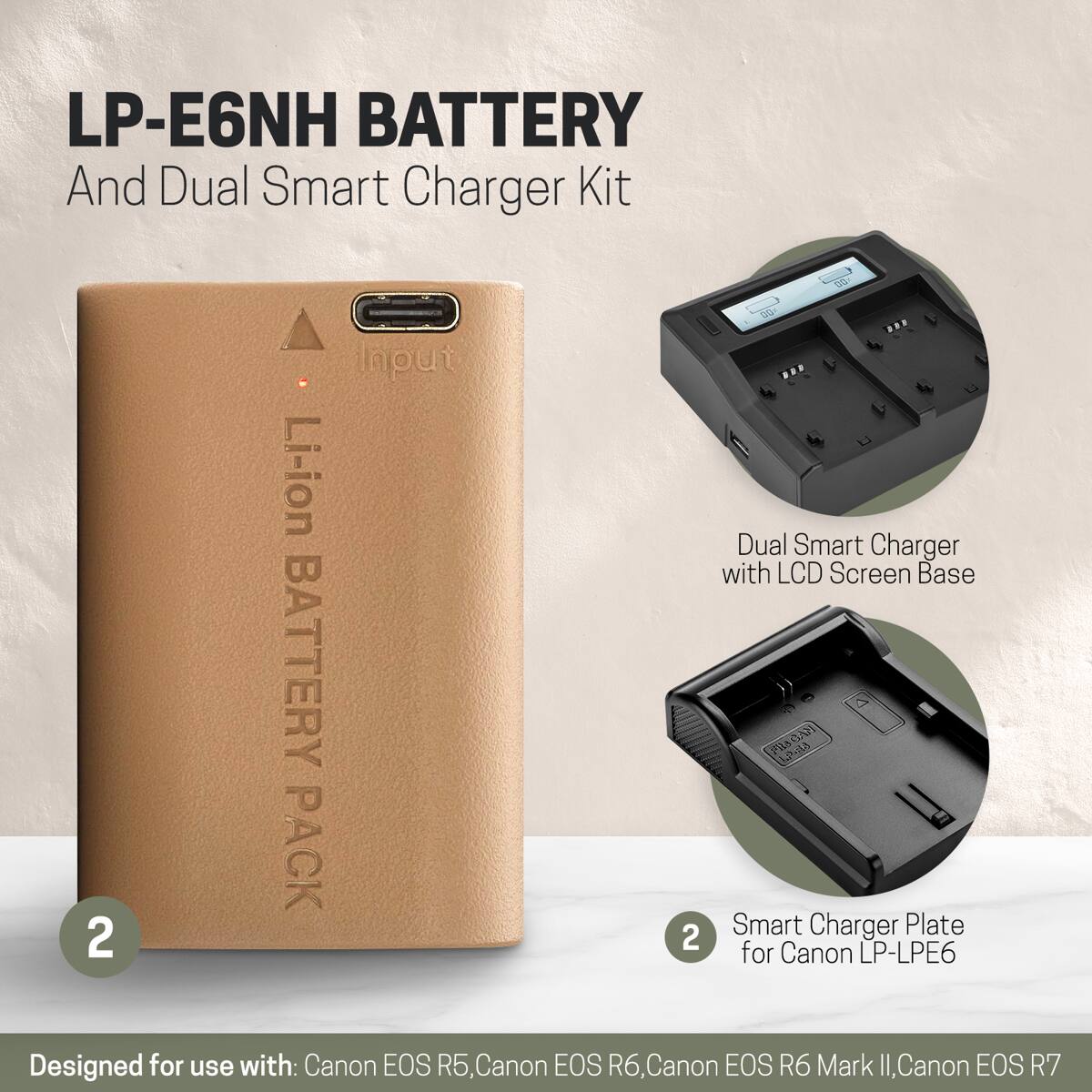 LP-E6NH BATTERY And Dual Smart Charger Kit

00 00 Input Li-ion with Dual LCD Smart Screen Charger Base BATTERY ell's 5 OAN en 2 PACK 2 Smart for Canon Charger LP-LPE6 Plate Designed for use with: Canon EOS R5, Canon EOS R6, Canon EOS R6 Mark II, Canon EOS R7