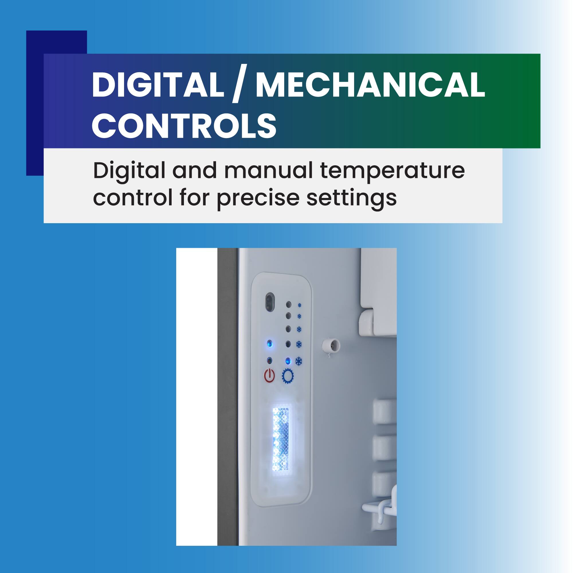 DIGITAL / MECHANICAL CONTROLS  
Digital and manual temperature control for precise settings