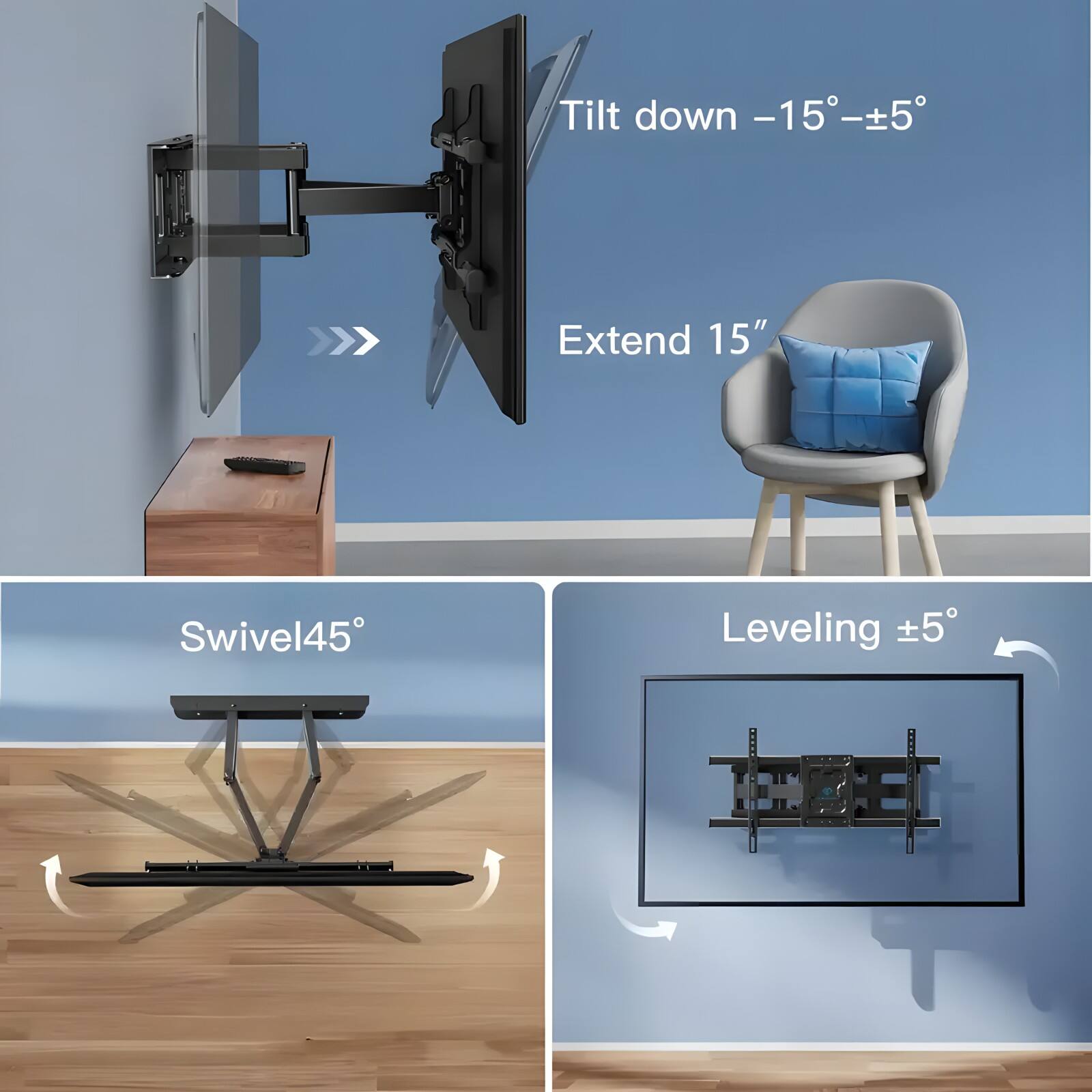 - Tilt down -15°±5°
- Extend 15"
- Swivel 45°
- Leveling ±5°