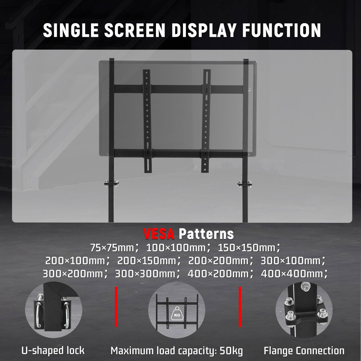 SINGLE SCREEN DISPLAY FUNCTION

VESA Patterns: 75x75mm; 100x100mm; 150x150mm; 200x100mm; 200x150mm; 200x200mm; 300x100mm; 300x200mm; 300x300mm; 400x200mm; 400x400mm

- U-shaped lock
- Maximum load capacity: 50kg
- Flange Connection
