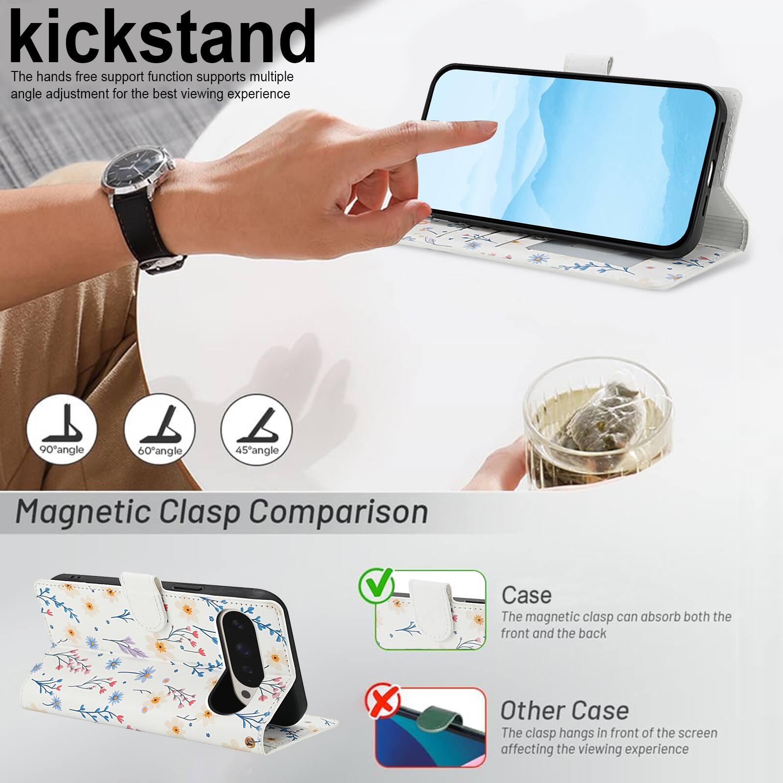 kickstand

The hands free support function supports multiple angle adjustment for the best viewing experience

90° angle
60° angle
45° angle

Magnetic Clasp Comparison

Case
The magnetic clasp can absorb both the front and the back

Other Case
The clasp hangs in front of the screen affecting the viewing experience