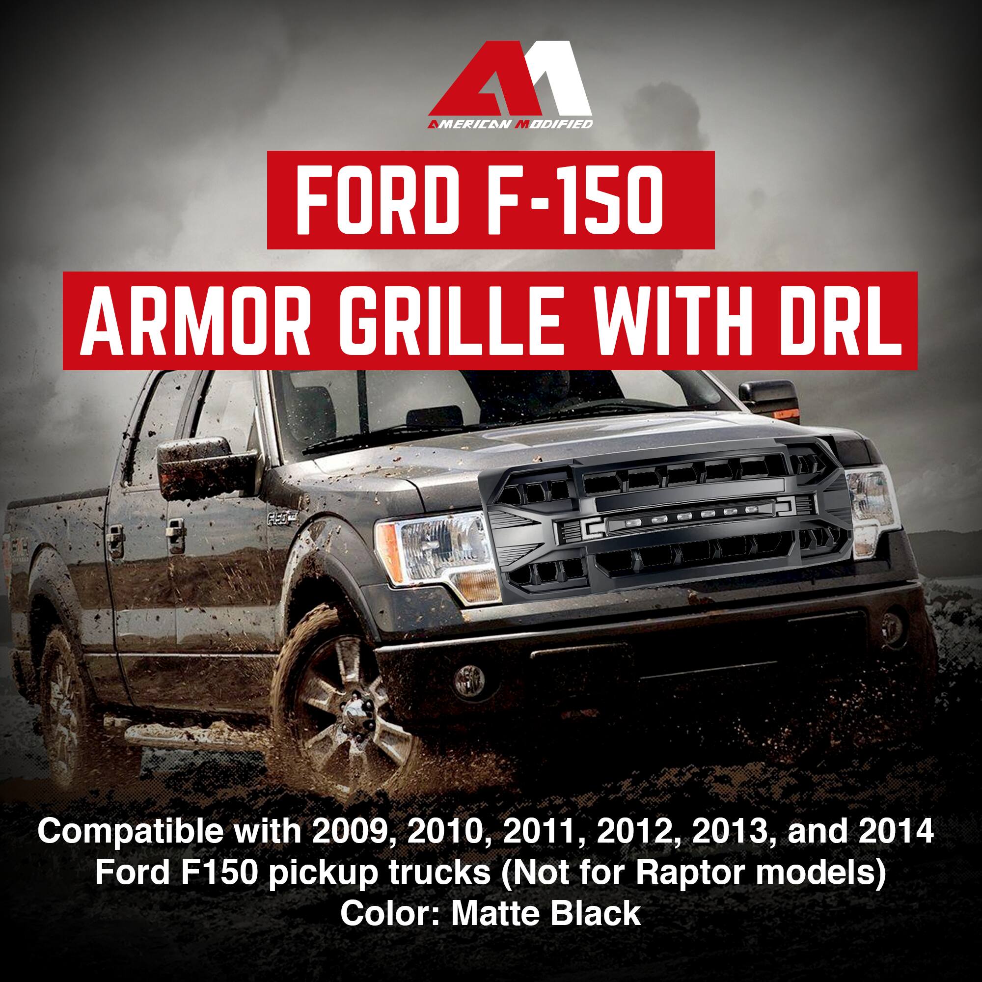 AMERICAN MODIFIED  
FORD F-150  
ARMOR GRILLE WITH DRL  

Compatible with 2009, 2010, 2011, 2012, 2013, and 2014 Ford F150 pickup trucks (Not for Raptor models)  
Color: Matte Black