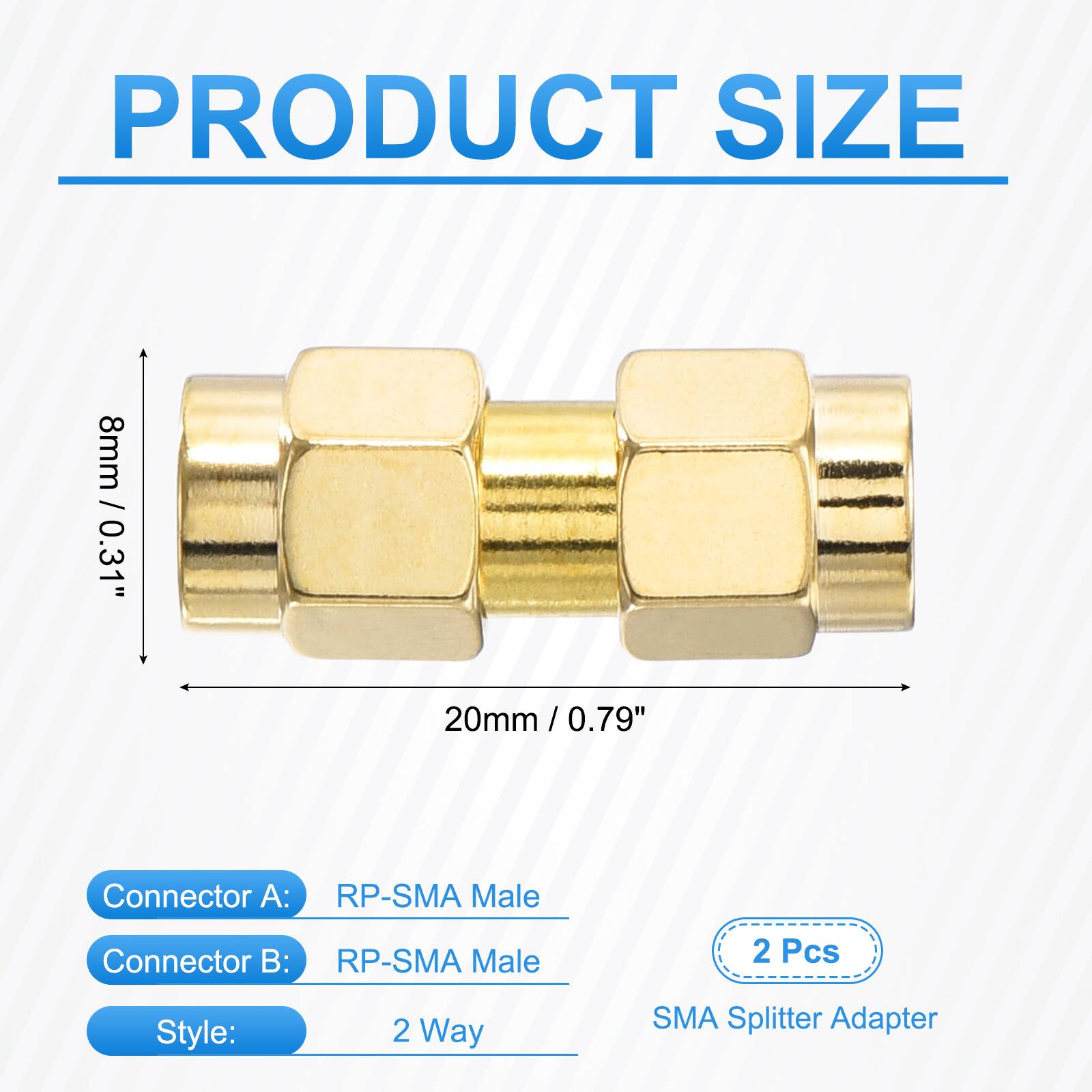 PRODUCT SIZE  
8mm / 0.31"  
20mm / 0.79"  

Connector A: RP-SMA Male  
Connector B: RP-SMA Male  

Style: 2 Way  

2 Pcs  
SMA Splitter Adapter