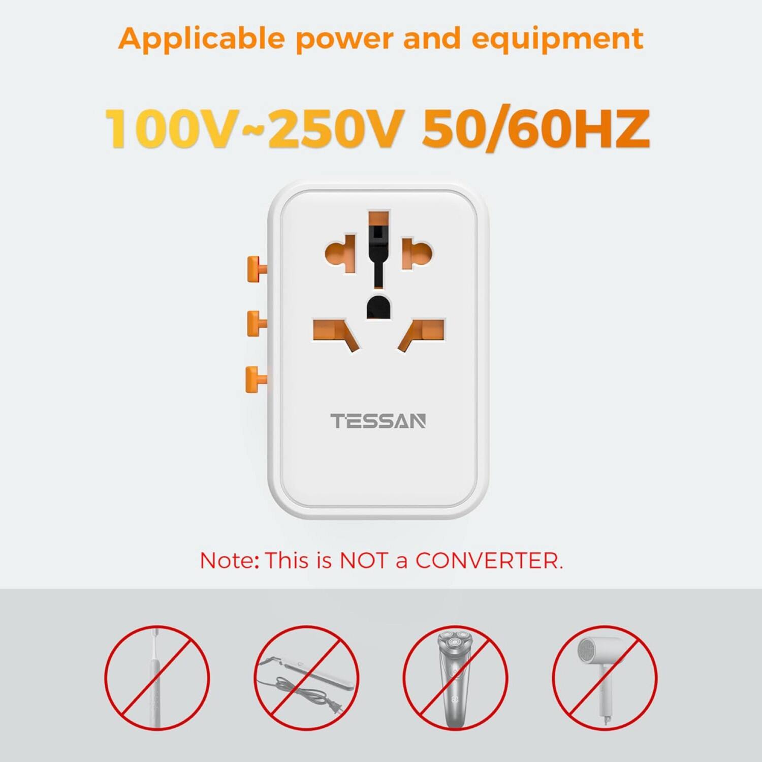 Applicable power and equipment  
100V~250V 50/60HZ  

TESSAN  

Note: This is NOT a CONVERTER.