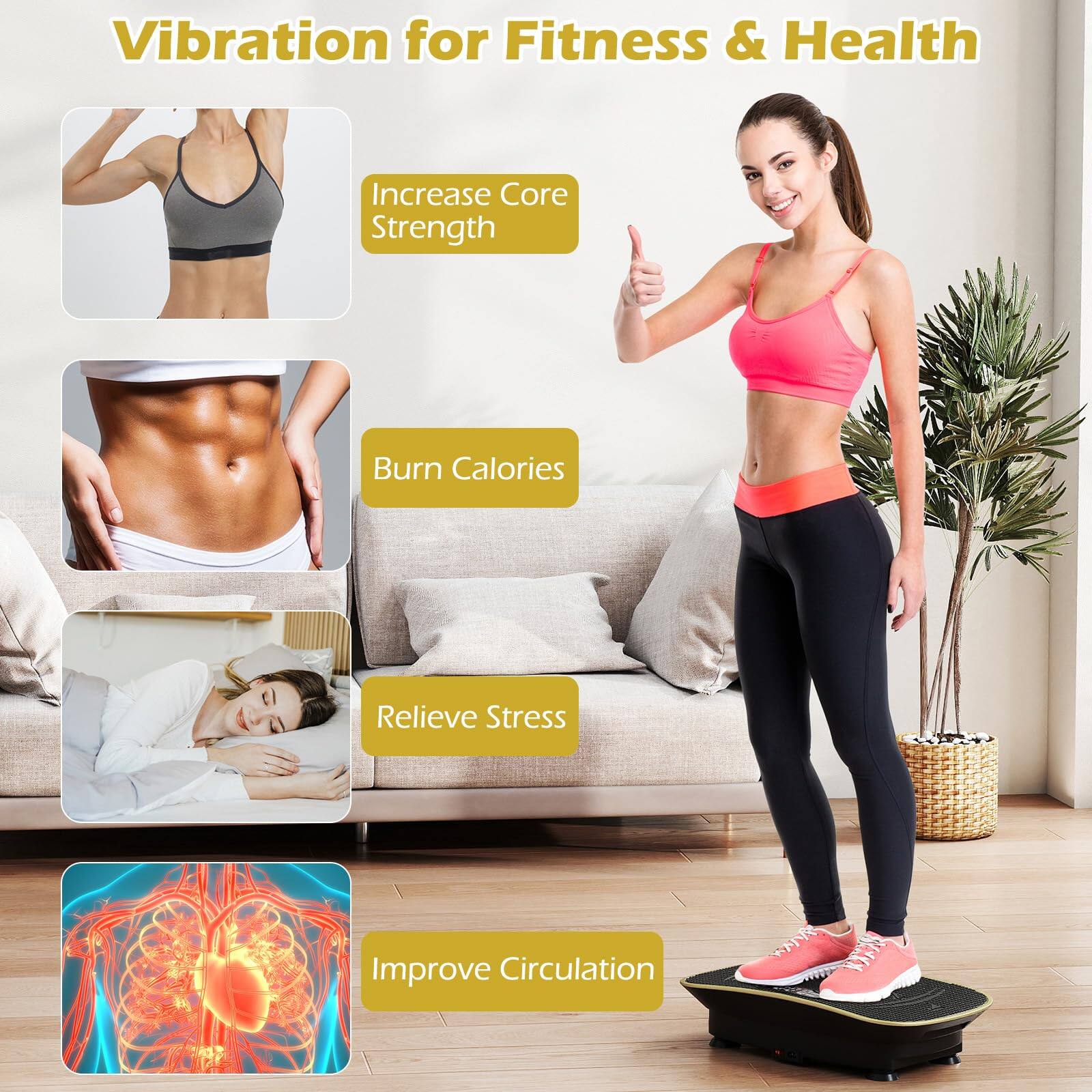 Vibration for Fitness & Health

- Increase Core Strength
- Burn Calories
- Relieve Stress
- Improve Circulation