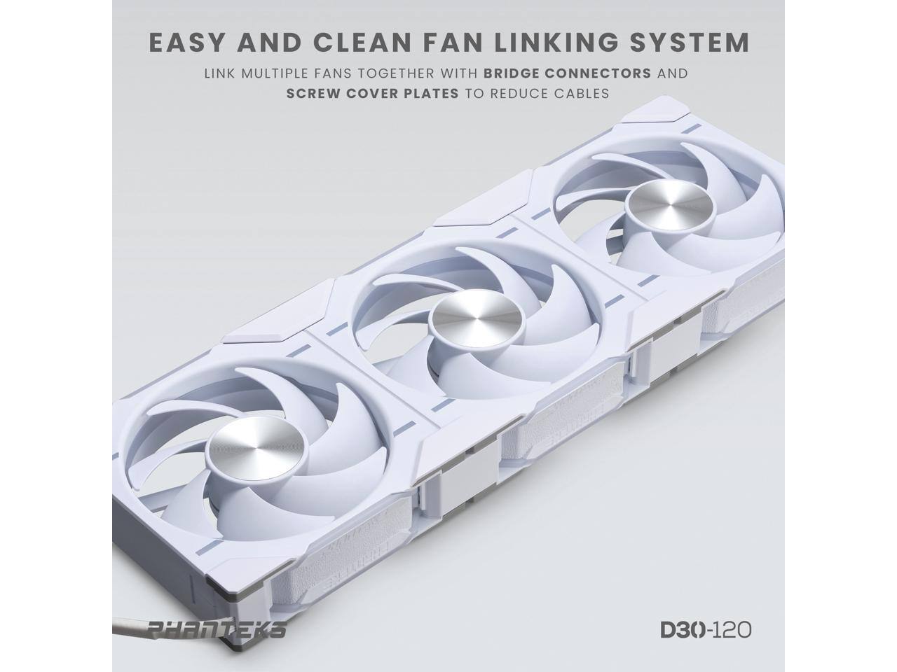 EASY AND CLEAN FAN LINKING SYSTEM

LINK MULTIPLE FANS TOGETHER WITH BRIDGE CONNECTORS AND SCREW COVER PLATES TO REDUCE CABLES

PHANTEKS

D30-120