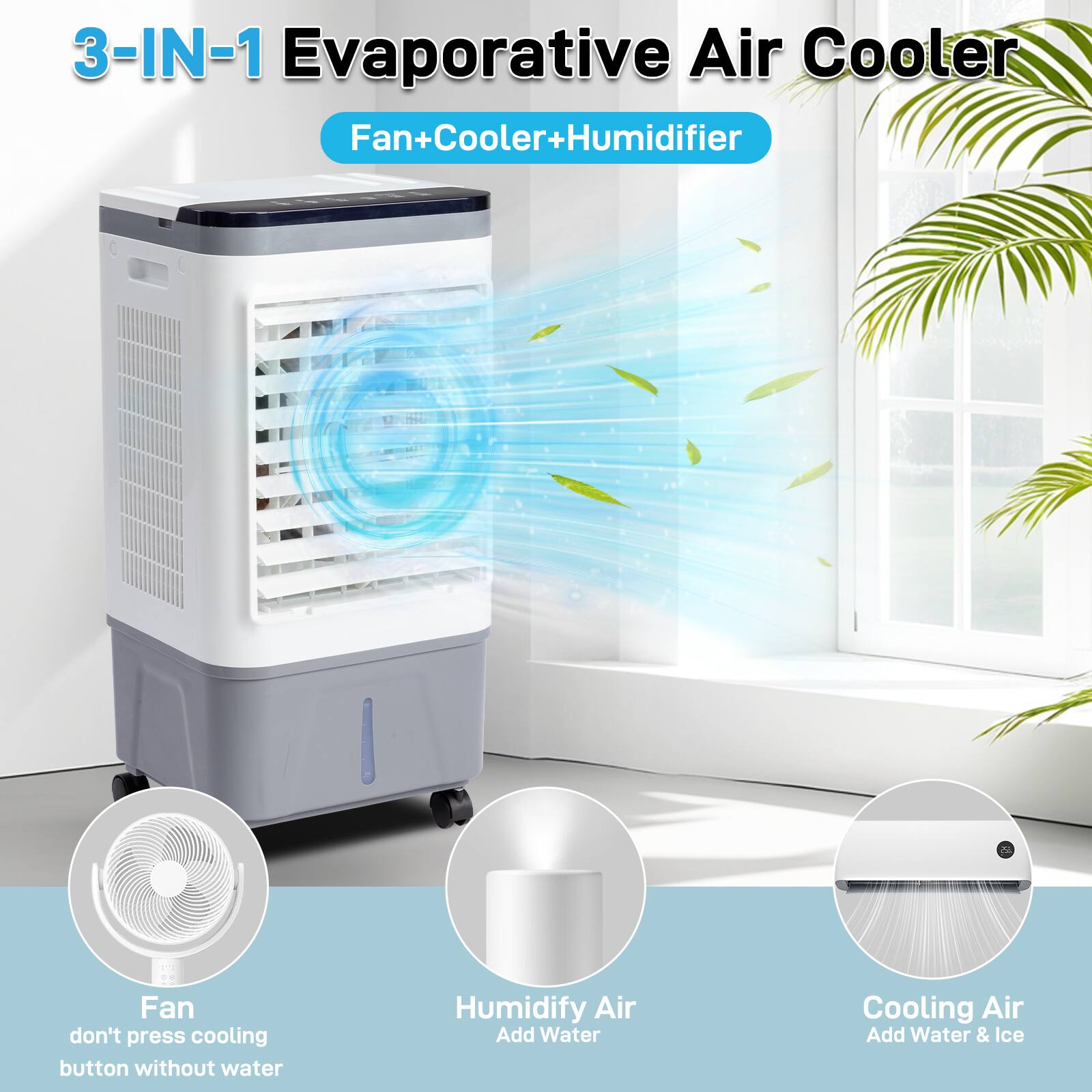 3-IN-1 Evaporative Air Cooler  
Fan+Cooler+Humidifier  

- Fan: don't press cooling button without water  
- Humidify Air: Add Water  
- Cooling Air: Add Water & Ice